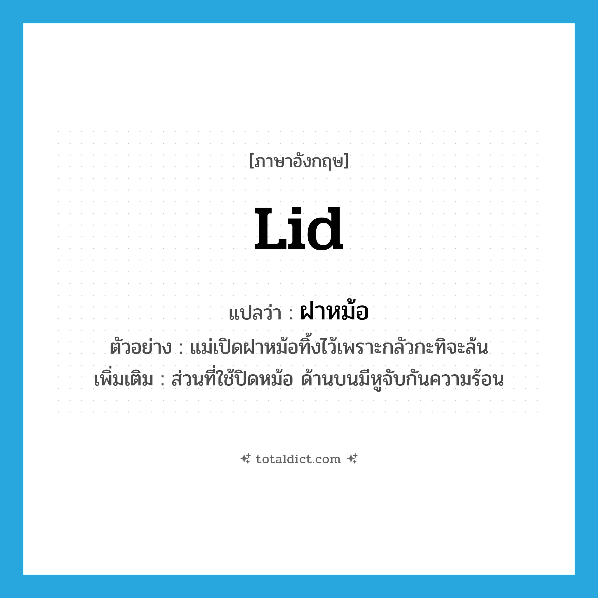 lid แปลว่า?, คำศัพท์ภาษาอังกฤษ lid แปลว่า ฝาหม้อ ประเภท N ตัวอย่าง แม่เปิดฝาหม้อทิ้งไว้เพราะกลัวกะทิจะล้น เพิ่มเติม ส่วนที่ใช้ปิดหม้อ ด้านบนมีหูจับกันความร้อน หมวด N