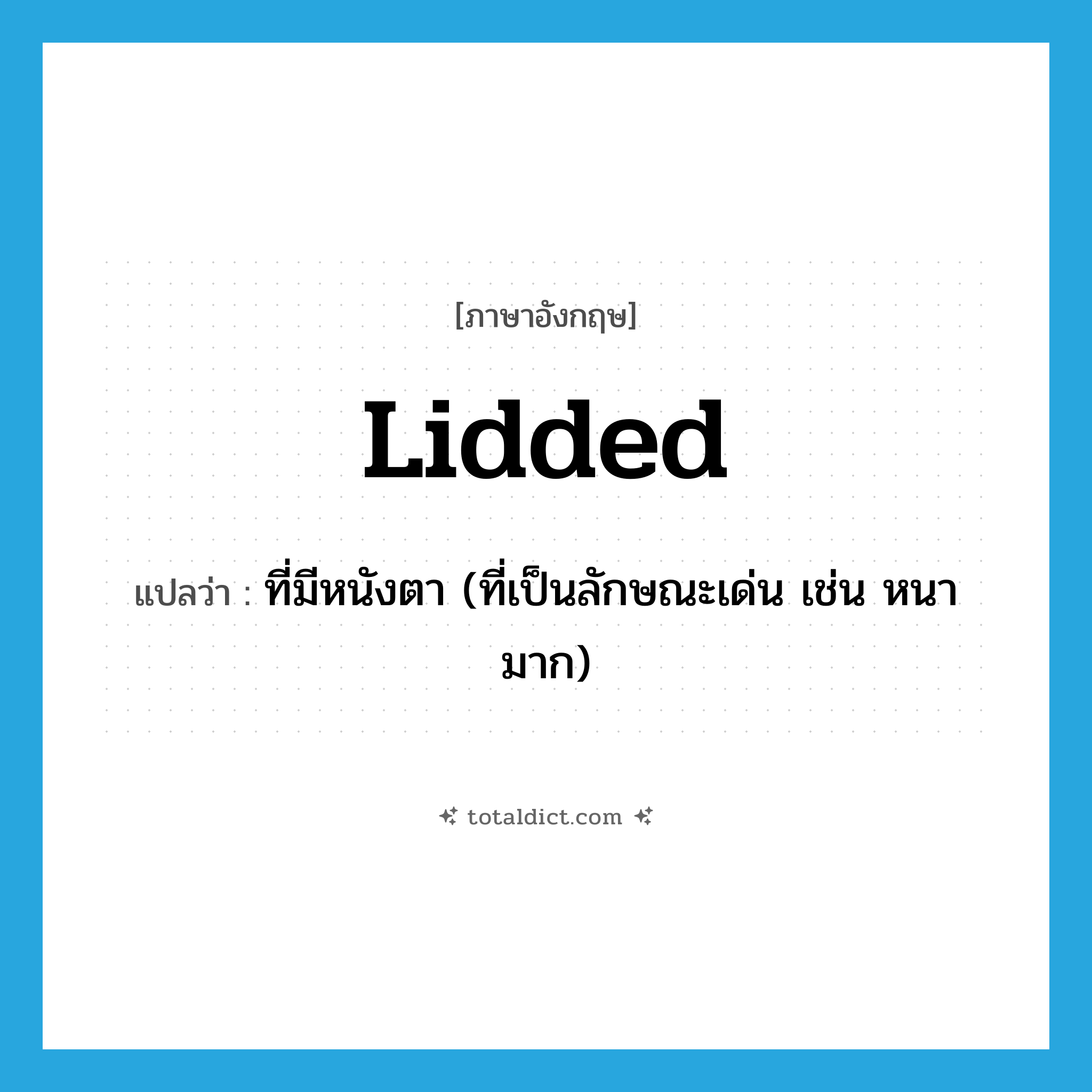 lidded แปลว่า?, คำศัพท์ภาษาอังกฤษ lidded แปลว่า ที่มีหนังตา (ที่เป็นลักษณะเด่น เช่น หนามาก) ประเภท ADJ หมวด ADJ