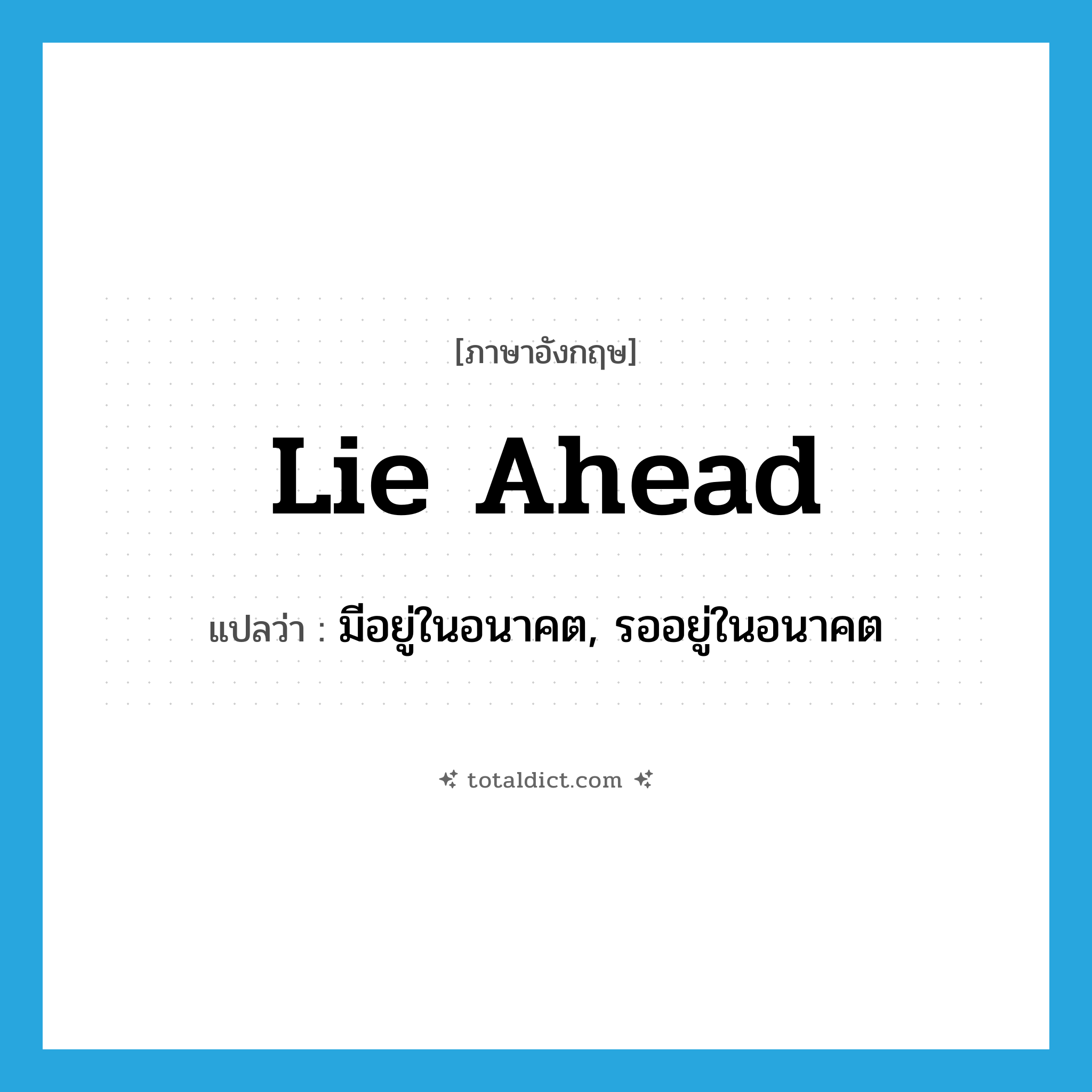 lie ahead แปลว่า?, คำศัพท์ภาษาอังกฤษ lie ahead แปลว่า มีอยู่ในอนาคต, รออยู่ในอนาคต ประเภท PHRV หมวด PHRV