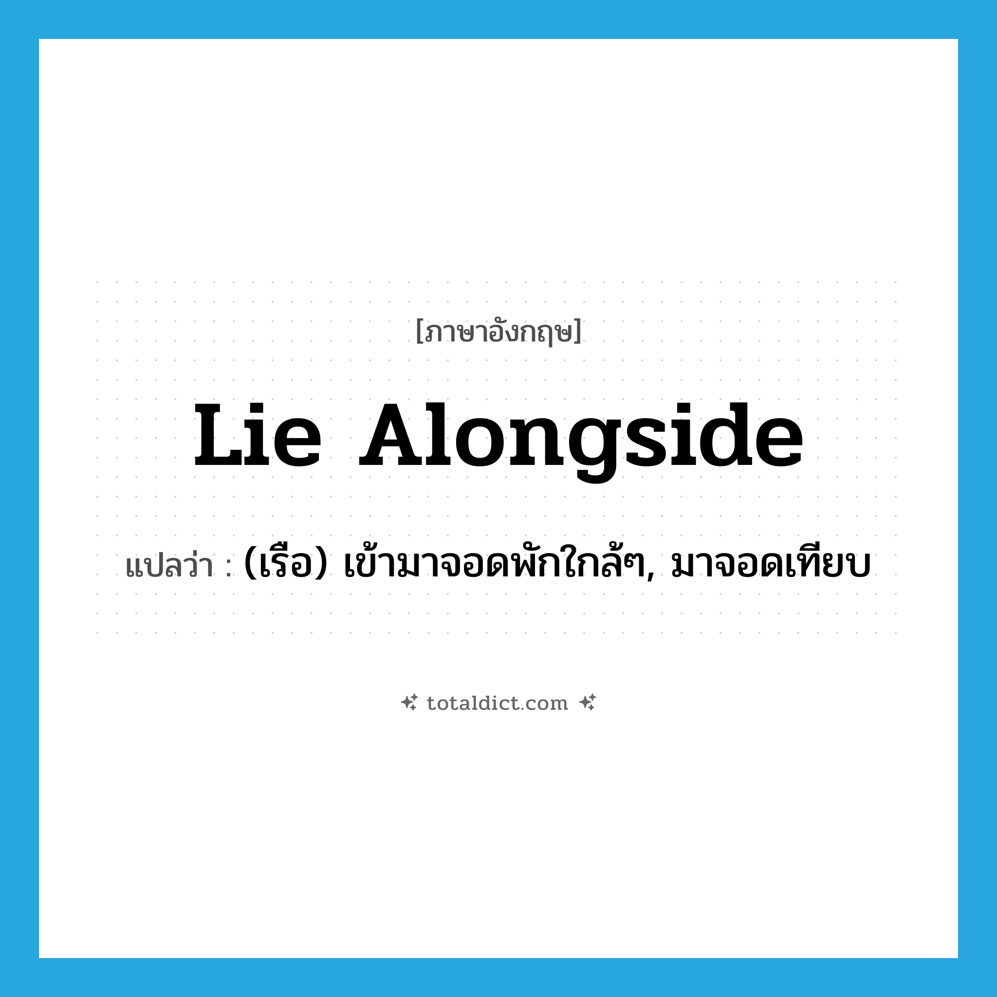 lie alongside แปลว่า?, คำศัพท์ภาษาอังกฤษ lie alongside แปลว่า (เรือ) เข้ามาจอดพักใกล้ๆ, มาจอดเทียบ ประเภท PHRV หมวด PHRV