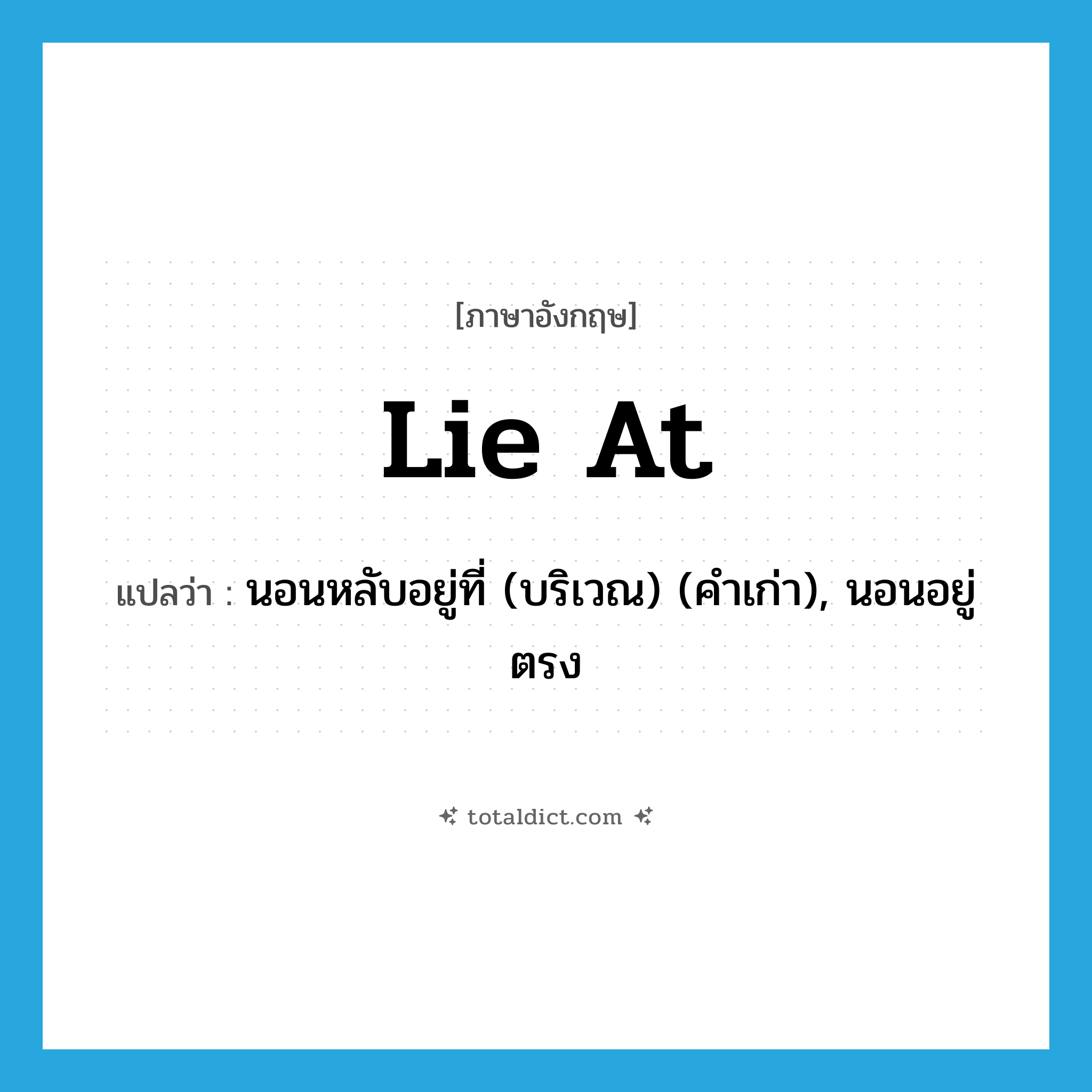 lie at แปลว่า?, คำศัพท์ภาษาอังกฤษ lie at แปลว่า นอนหลับอยู่ที่ (บริเวณ) (คำเก่า), นอนอยู่ตรง ประเภท PHRV หมวด PHRV