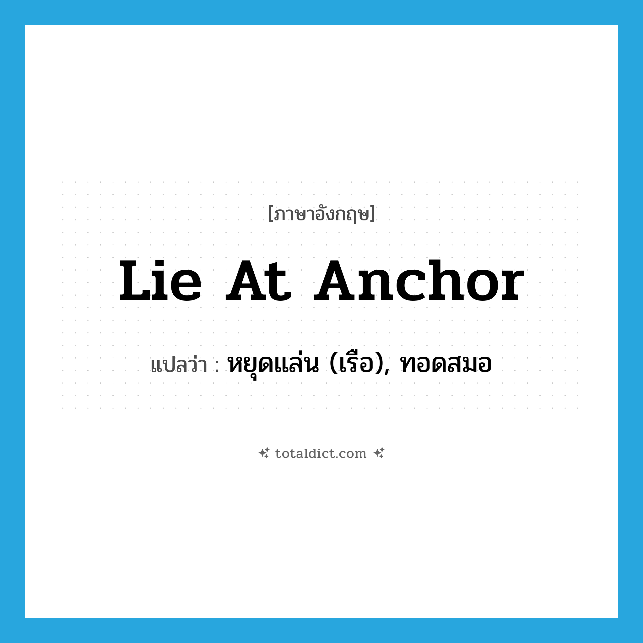 lie at anchor แปลว่า?, คำศัพท์ภาษาอังกฤษ lie at anchor แปลว่า หยุดแล่น (เรือ), ทอดสมอ ประเภท IDM หมวด IDM