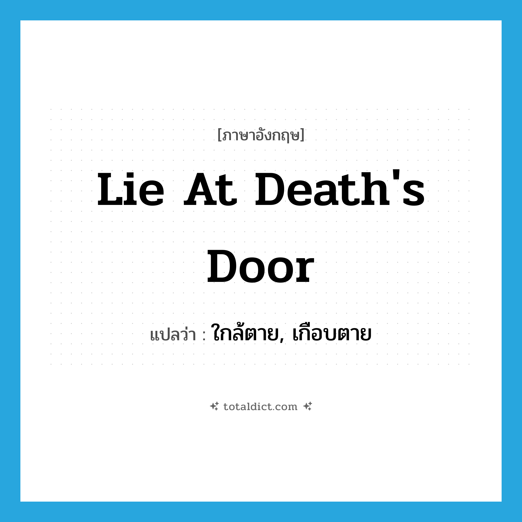 lie at death&#39;s door แปลว่า?, คำศัพท์ภาษาอังกฤษ lie at death&#39;s door แปลว่า ใกล้ตาย, เกือบตาย ประเภท IDM หมวด IDM