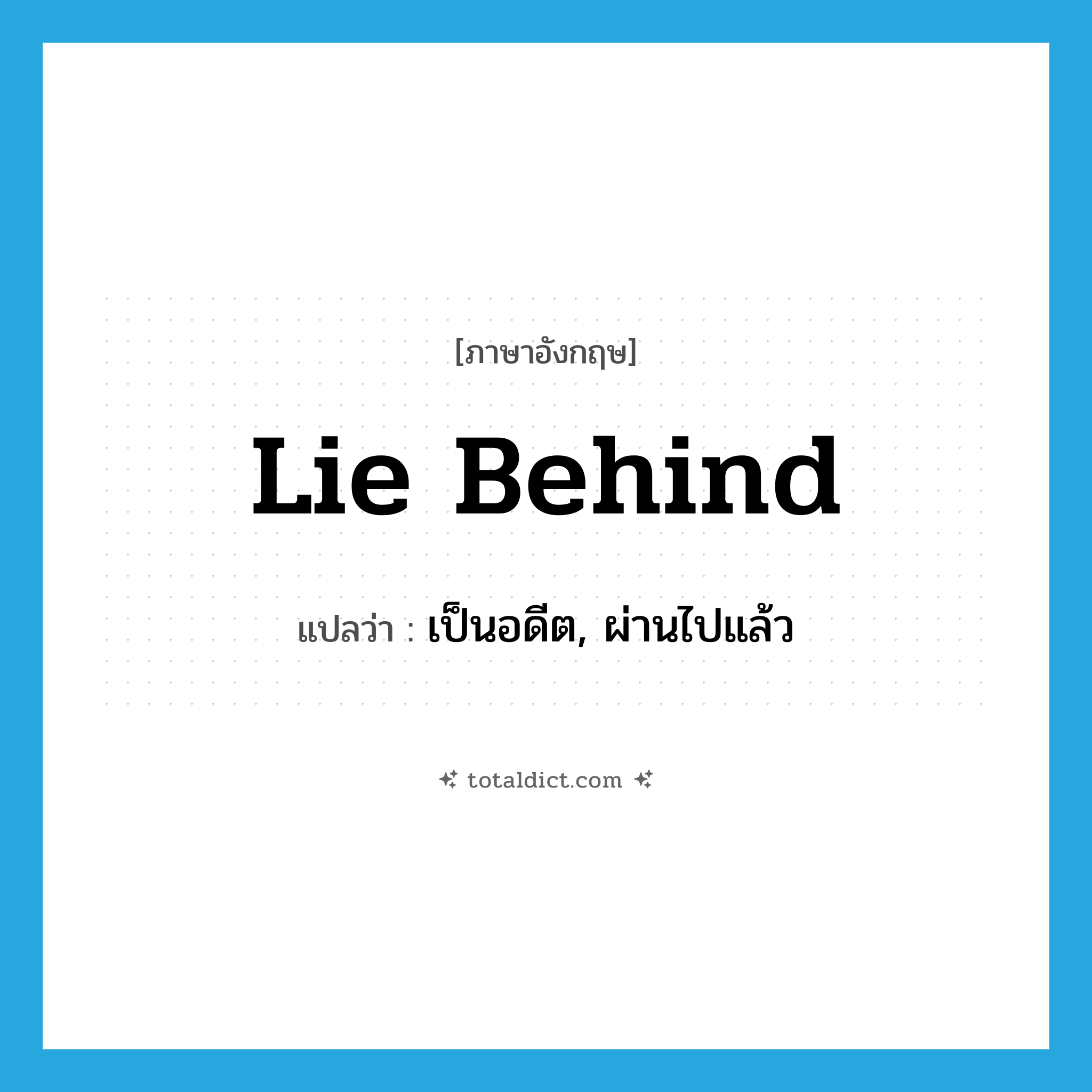lie behind แปลว่า?, คำศัพท์ภาษาอังกฤษ lie behind แปลว่า เป็นอดีต, ผ่านไปแล้ว ประเภท PHRV หมวด PHRV