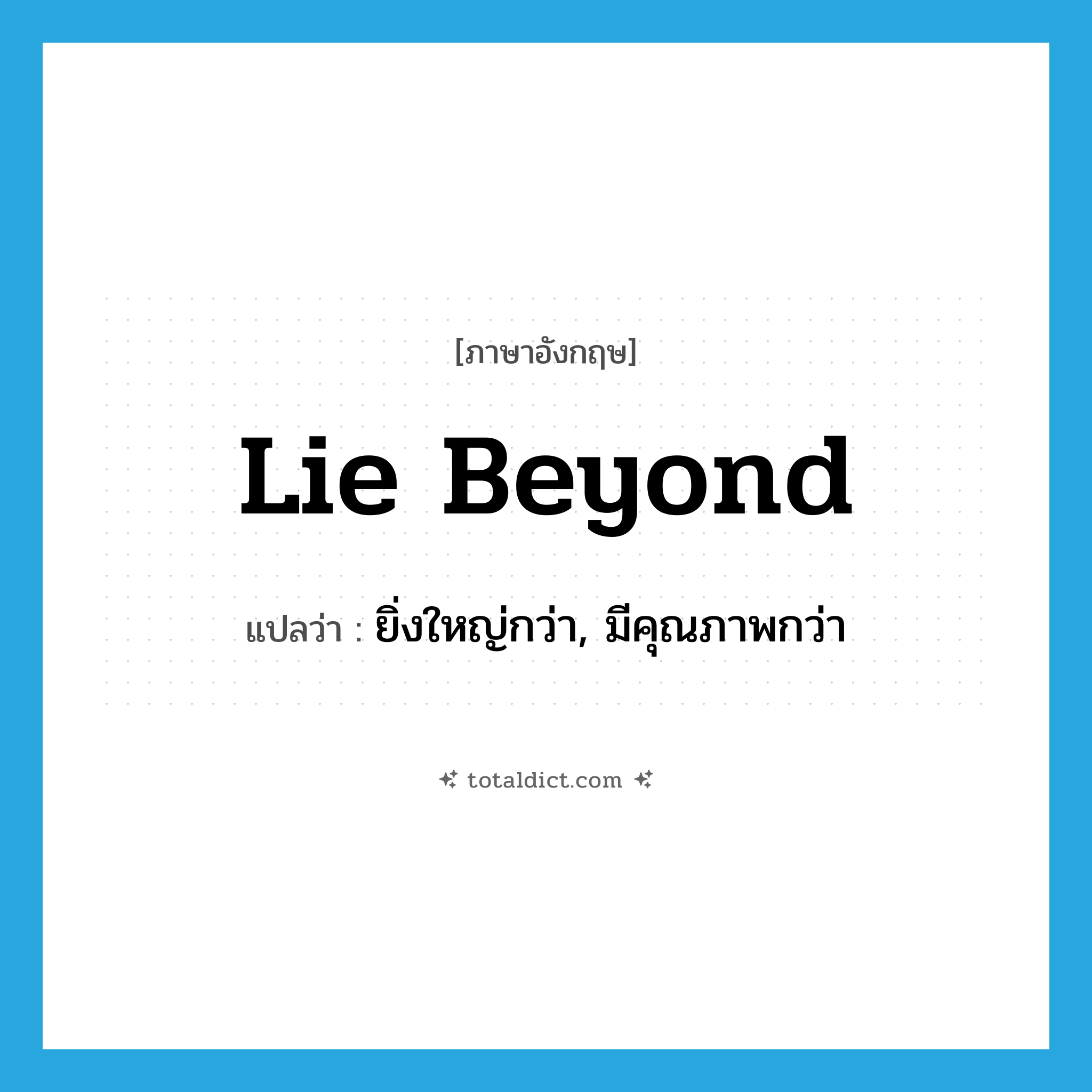 lie beyond แปลว่า?, คำศัพท์ภาษาอังกฤษ lie beyond แปลว่า ยิ่งใหญ่กว่า, มีคุณภาพกว่า ประเภท PHRV หมวด PHRV