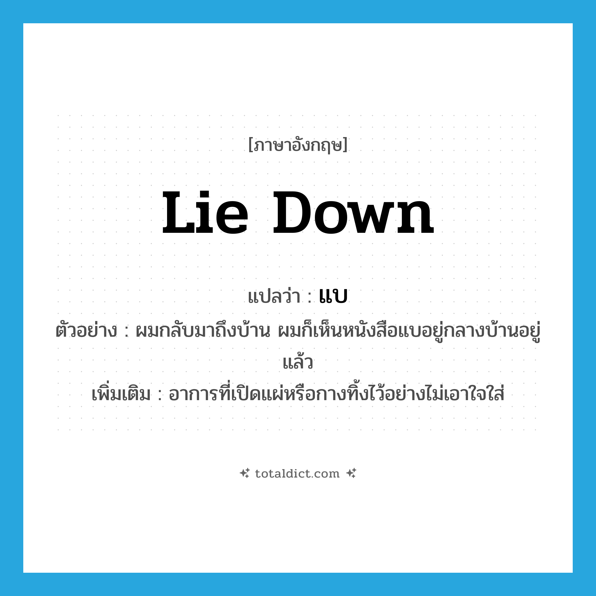 แบ ภาษาอังกฤษ?, คำศัพท์ภาษาอังกฤษ แบ แปลว่า lie down ประเภท V ตัวอย่าง ผมกลับมาถึงบ้าน ผมก็เห็นหนังสือแบอยู่กลางบ้านอยู่แล้ว เพิ่มเติม อาการที่เปิดแผ่หรือกางทิ้งไว้อย่างไม่เอาใจใส่ หมวด V