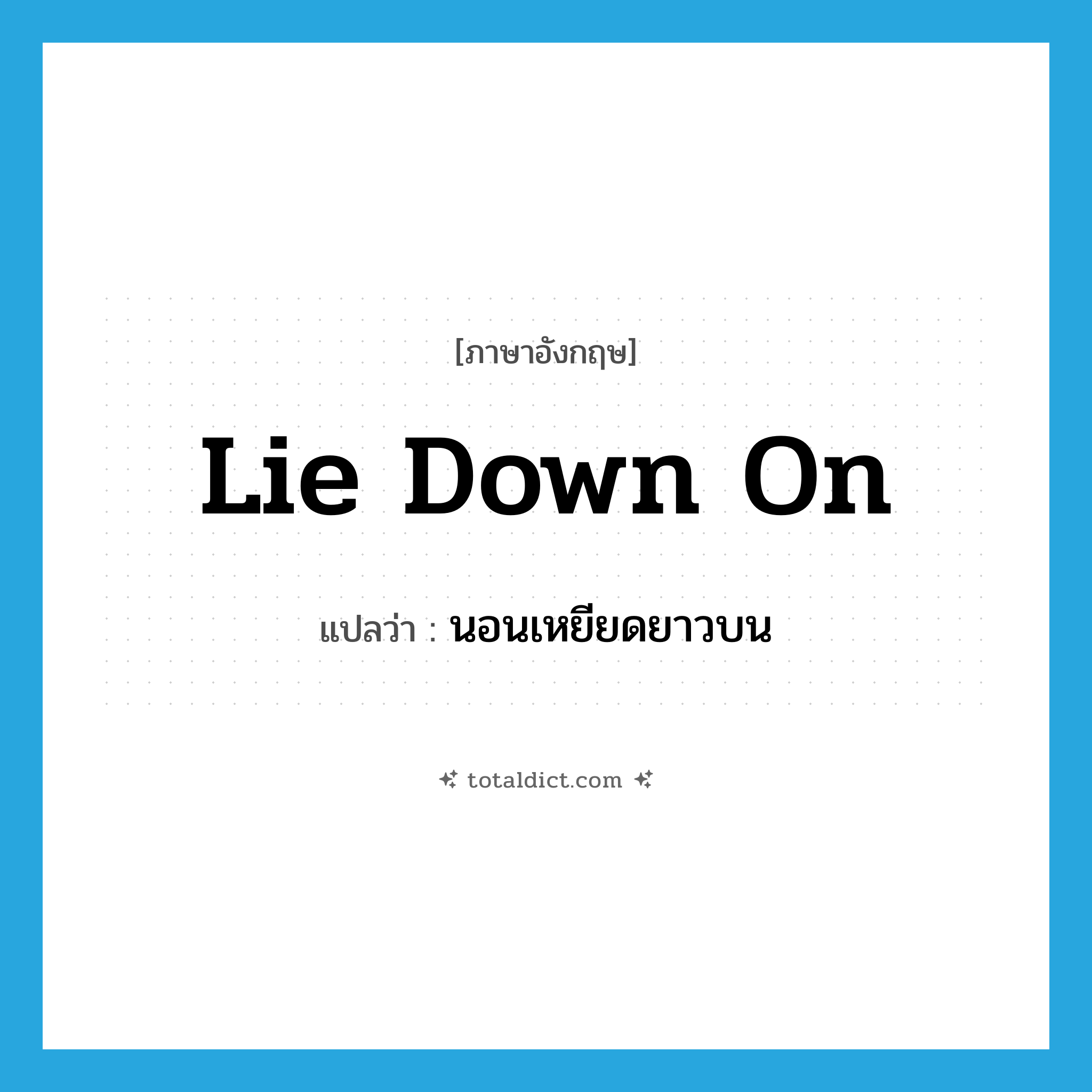 lie down on แปลว่า?, คำศัพท์ภาษาอังกฤษ lie down on แปลว่า นอนเหยียดยาวบน ประเภท PHRV หมวด PHRV