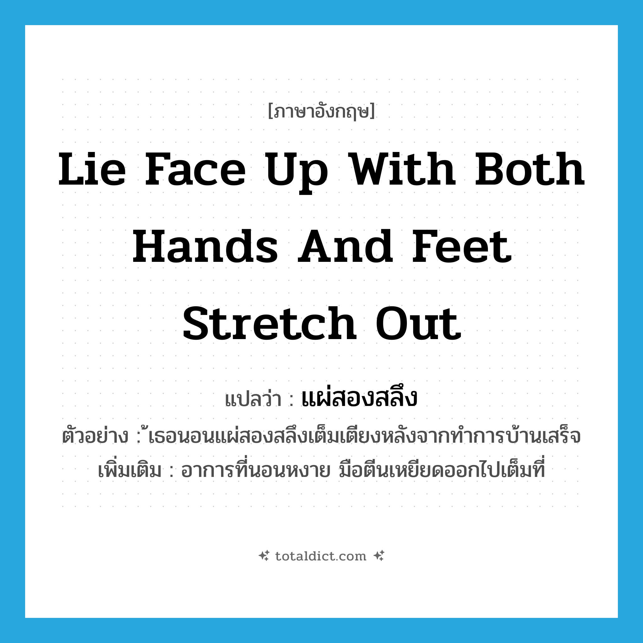 lie face up with both hands and feet stretch out แปลว่า?, คำศัพท์ภาษาอังกฤษ lie face up with both hands and feet stretch out แปลว่า แผ่สองสลึง ประเภท ADV ตัวอย่าง ้เธอนอนแผ่สองสลึงเต็มเตียงหลังจากทำการบ้านเสร็จ เพิ่มเติม อาการที่นอนหงาย มือตีนเหยียดออกไปเต็มที่ หมวด ADV