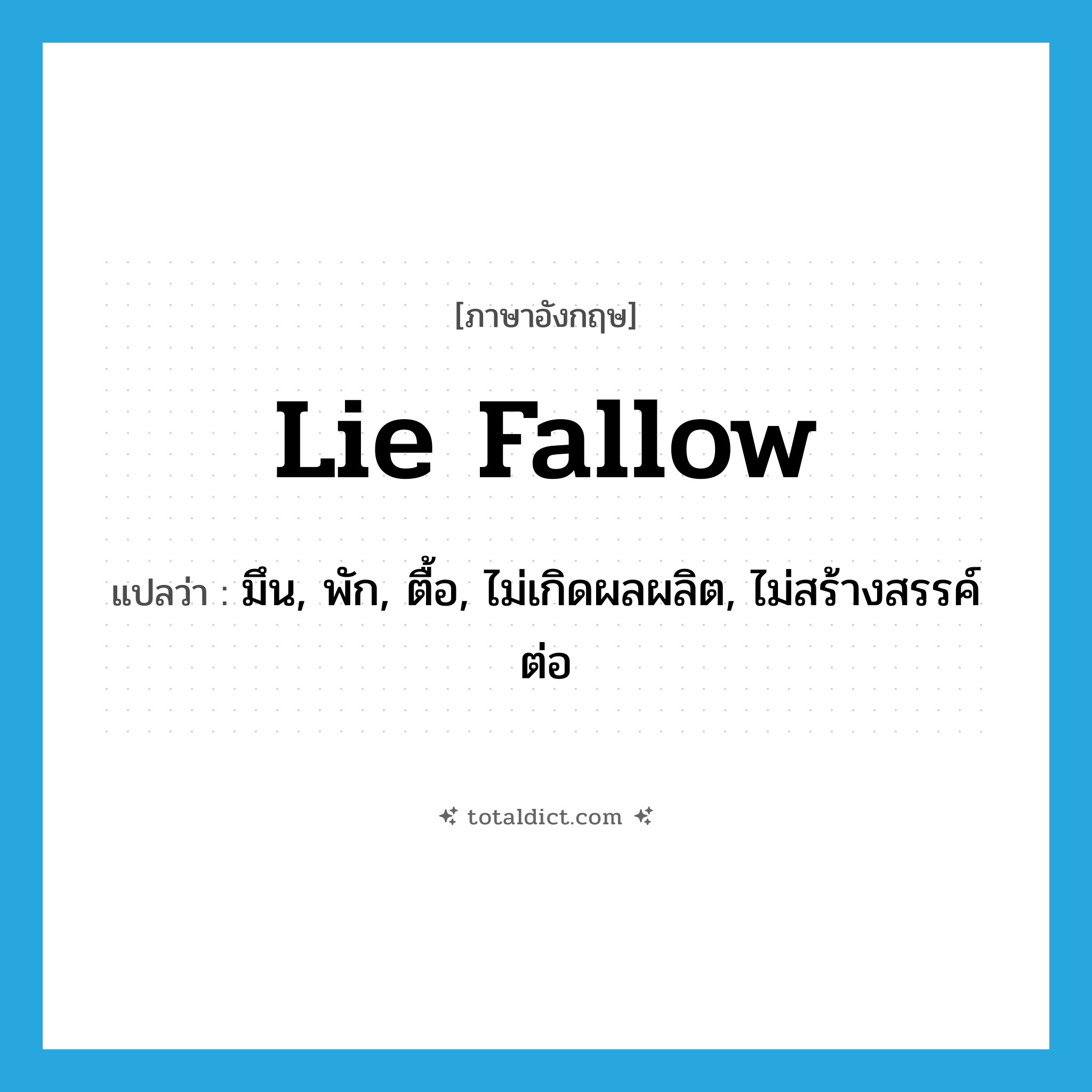 lie fallow แปลว่า?, คำศัพท์ภาษาอังกฤษ lie fallow แปลว่า มึน, พัก, ตื้อ, ไม่เกิดผลผลิต, ไม่สร้างสรรค์ต่อ ประเภท PHRV หมวด PHRV