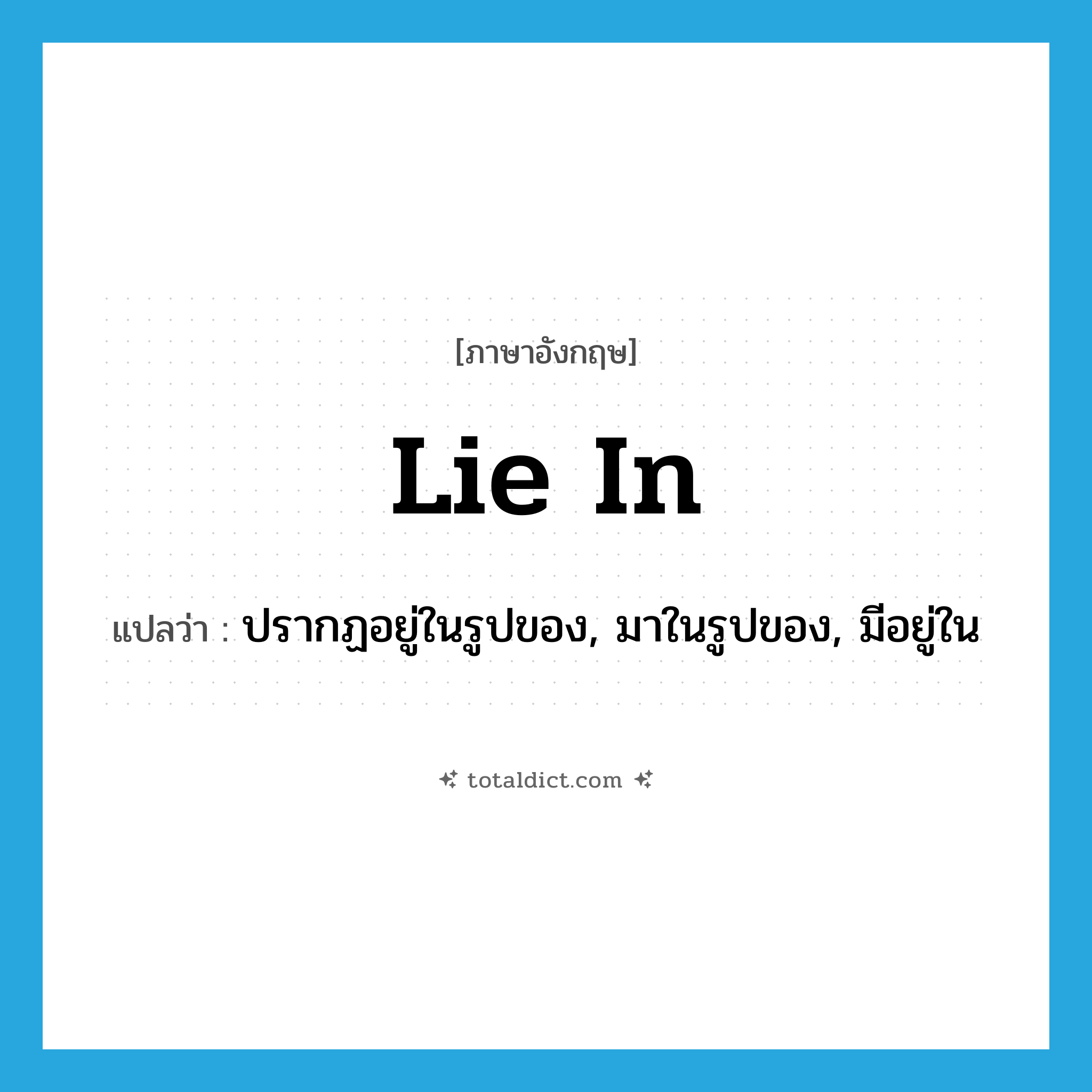 lie in แปลว่า?, คำศัพท์ภาษาอังกฤษ lie in แปลว่า ปรากฏอยู่ในรูปของ, มาในรูปของ, มีอยู่ใน ประเภท PHRV หมวด PHRV