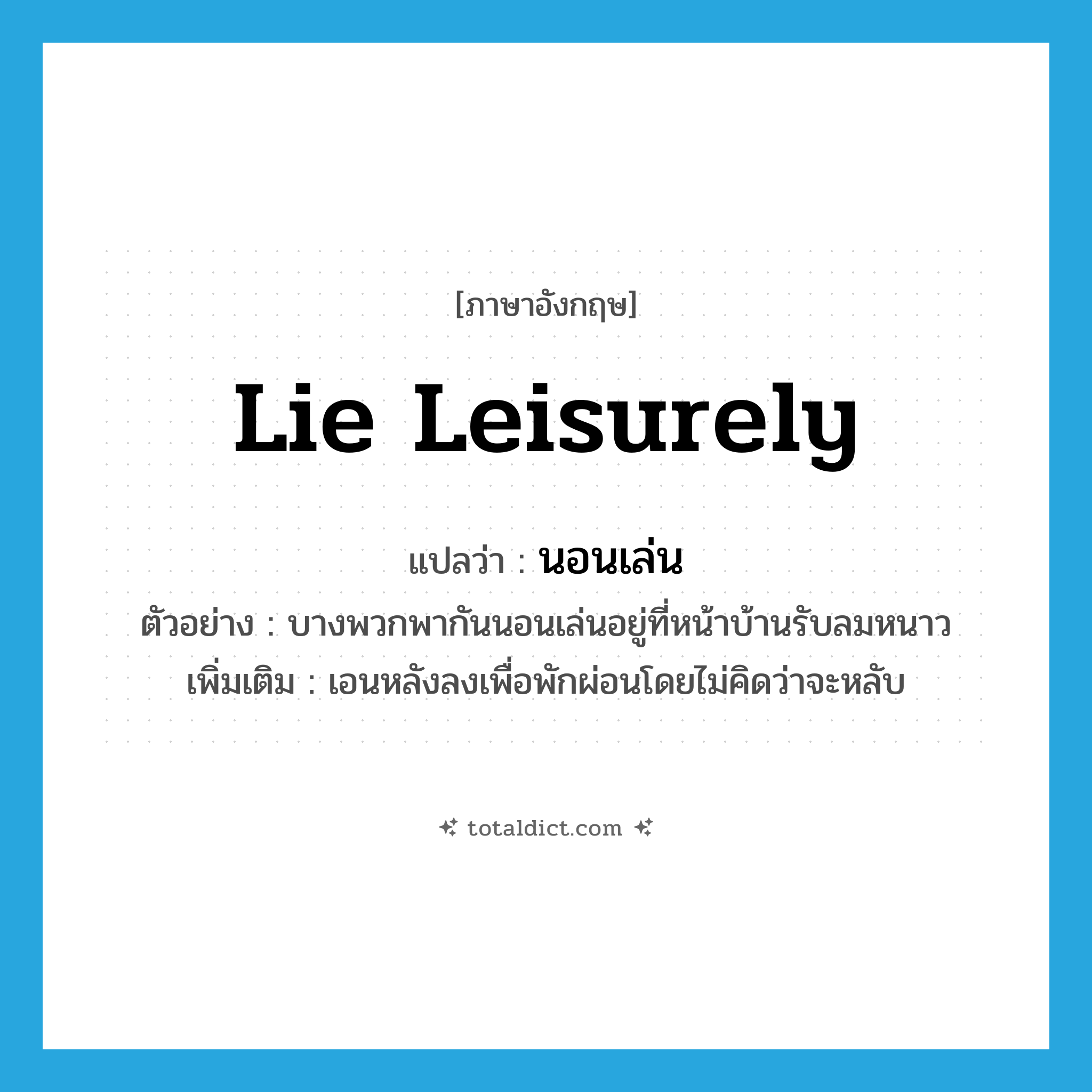 lie leisurely แปลว่า?, คำศัพท์ภาษาอังกฤษ lie leisurely แปลว่า นอนเล่น ประเภท V ตัวอย่าง บางพวกพากันนอนเล่นอยู่ที่หน้าบ้านรับลมหนาว เพิ่มเติม เอนหลังลงเพื่อพักผ่อนโดยไม่คิดว่าจะหลับ หมวด V