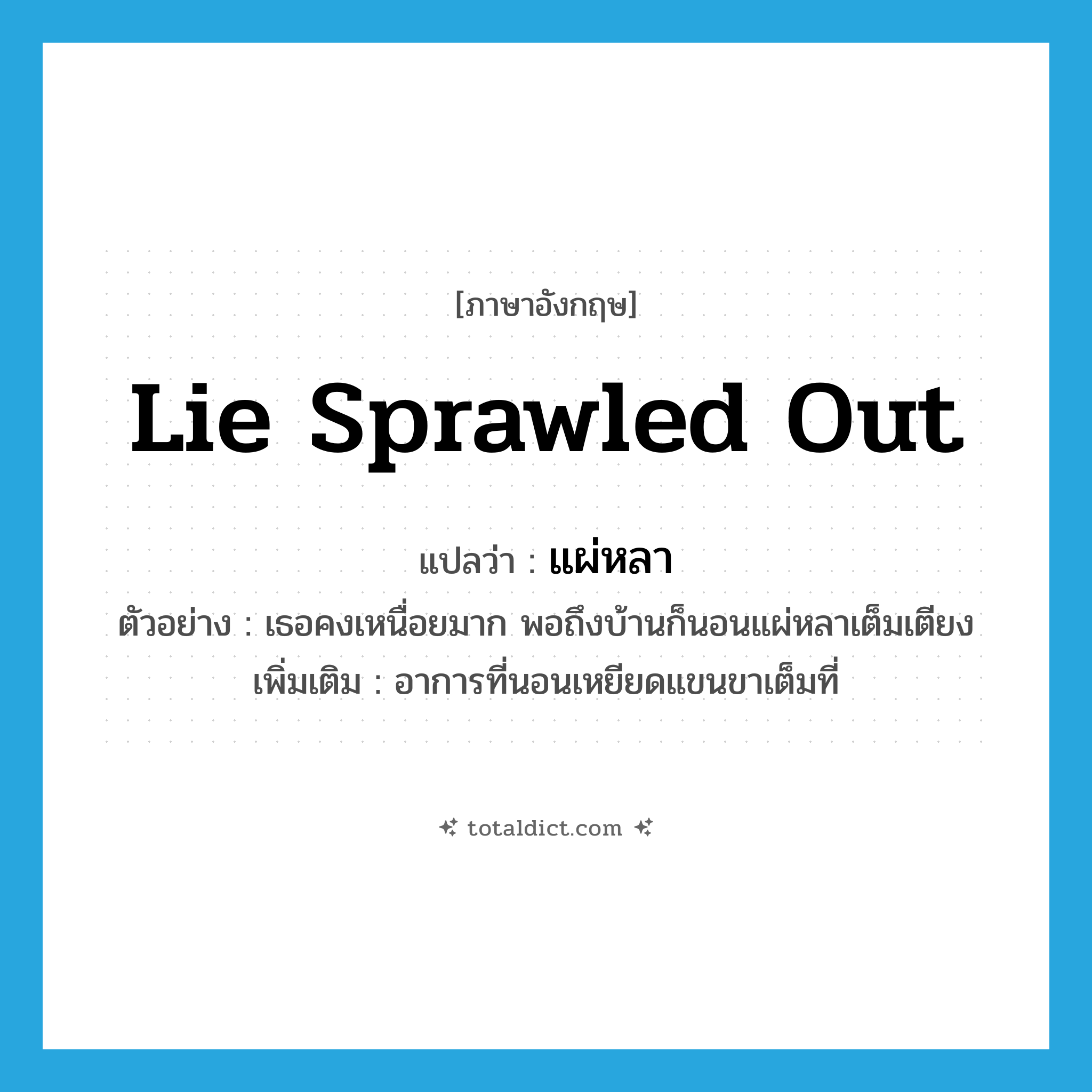 lie sprawled out แปลว่า?, คำศัพท์ภาษาอังกฤษ lie sprawled out แปลว่า แผ่หลา ประเภท ADV ตัวอย่าง เธอคงเหนื่อยมาก พอถึงบ้านก็นอนแผ่หลาเต็มเตียง เพิ่มเติม อาการที่นอนเหยียดแขนขาเต็มที่ หมวด ADV