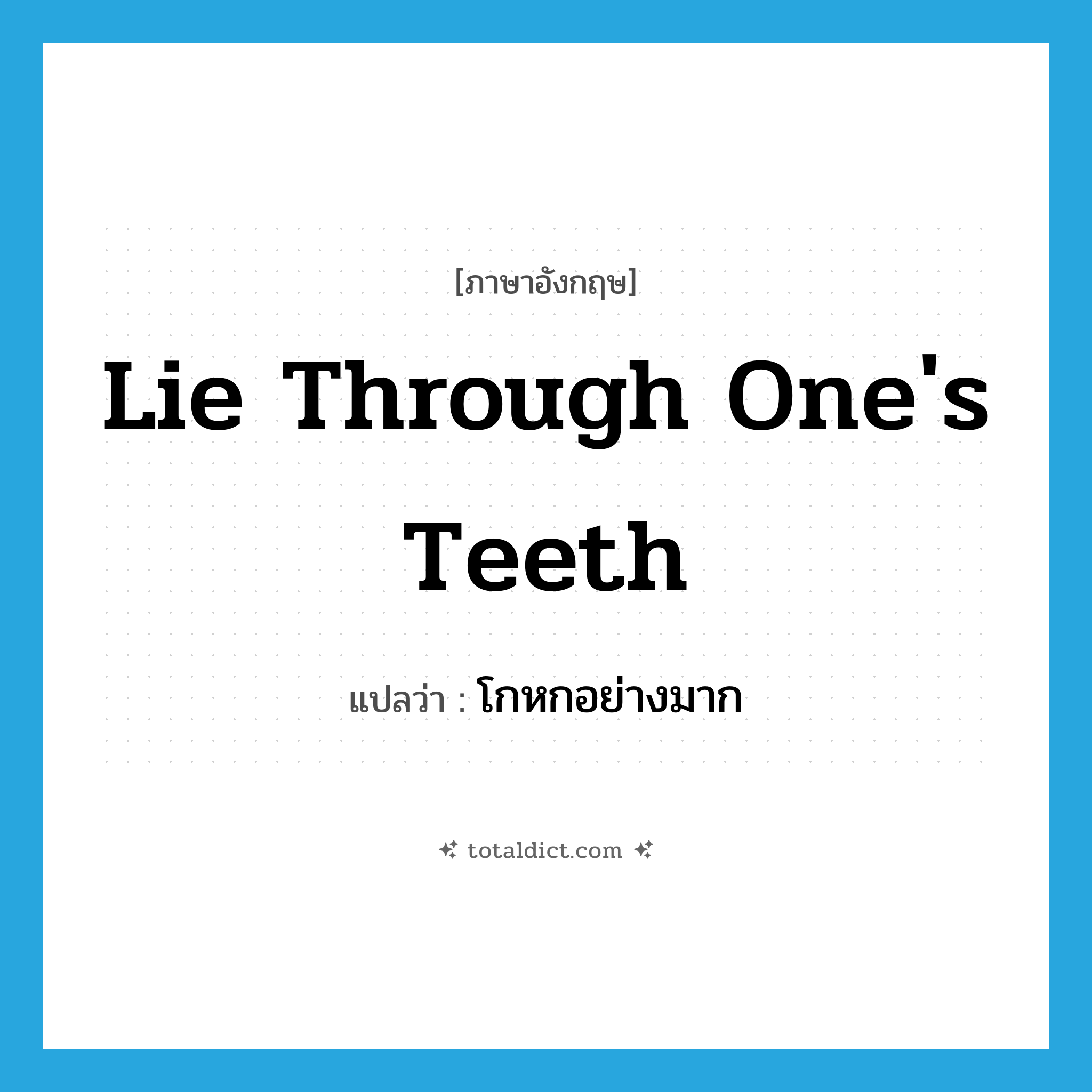lie through one&#39;s teeth แปลว่า?, คำศัพท์ภาษาอังกฤษ lie through one&#39;s teeth แปลว่า โกหกอย่างมาก ประเภท IDM หมวด IDM