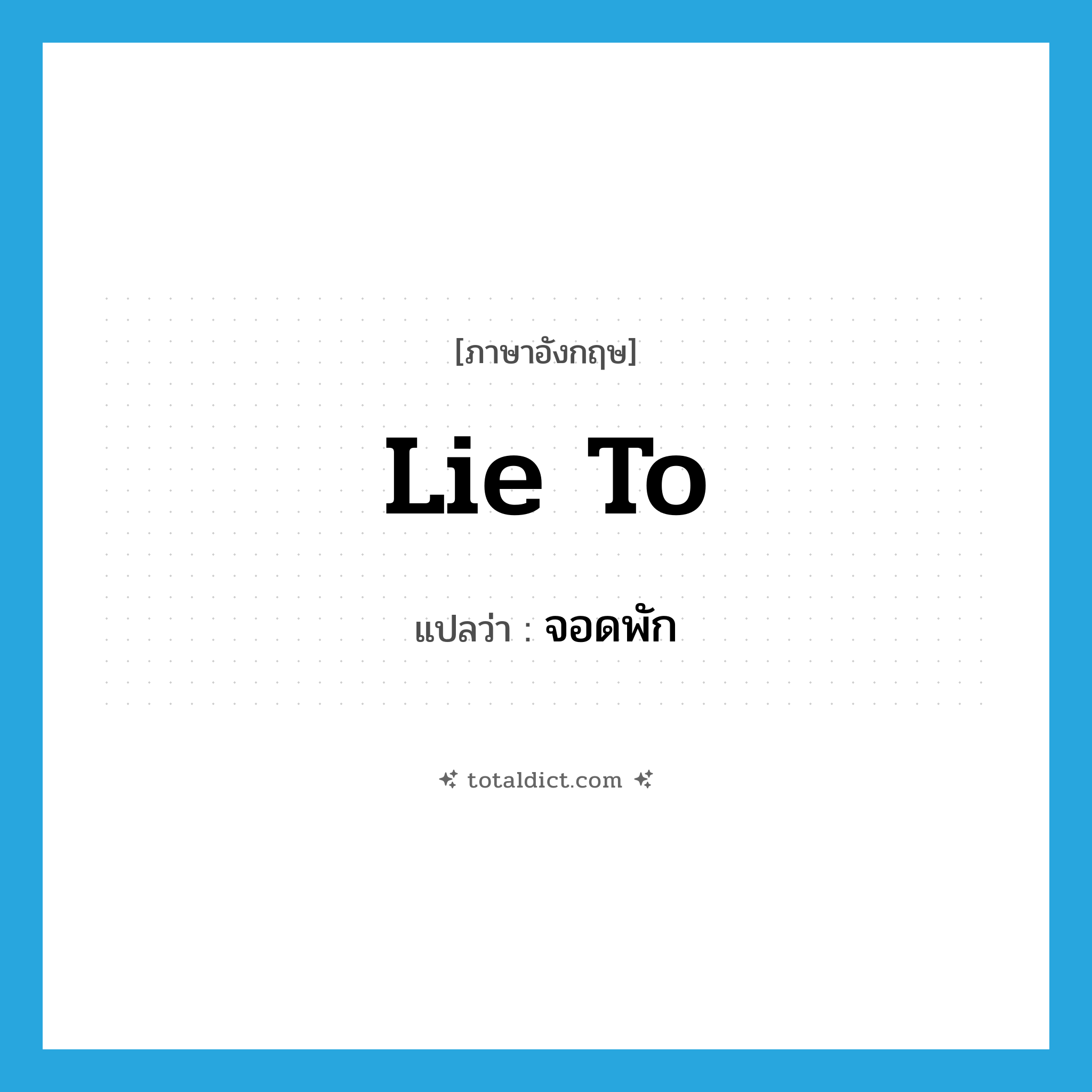 lie to แปลว่า?, คำศัพท์ภาษาอังกฤษ lie to แปลว่า จอดพัก ประเภท PHRV หมวด PHRV