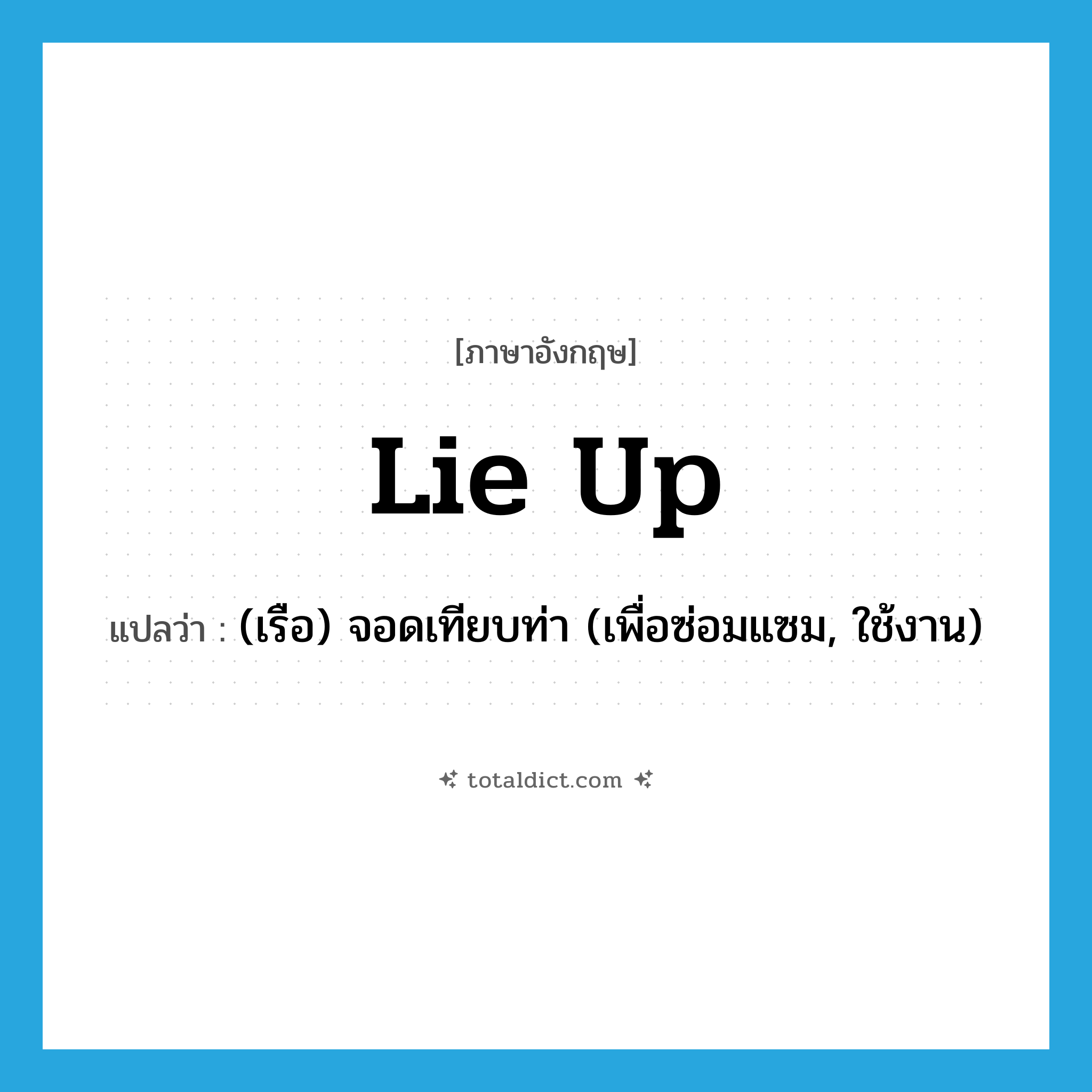 lie up แปลว่า?, คำศัพท์ภาษาอังกฤษ lie up แปลว่า (เรือ) จอดเทียบท่า (เพื่อซ่อมแซม, ใช้งาน) ประเภท PHRV หมวด PHRV