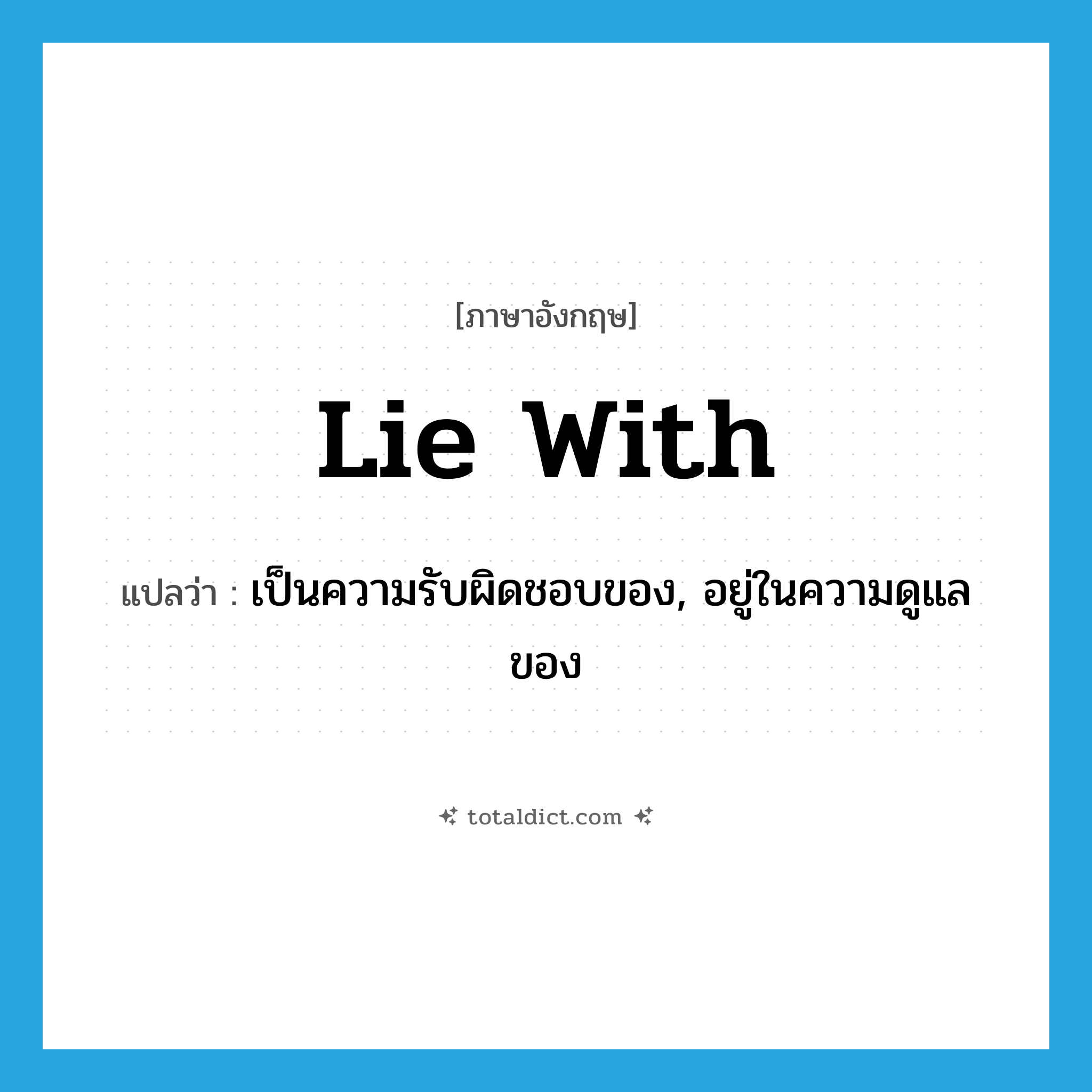 lie with แปลว่า?, คำศัพท์ภาษาอังกฤษ lie with แปลว่า เป็นความรับผิดชอบของ, อยู่ในความดูแลของ ประเภท PHRV หมวด PHRV