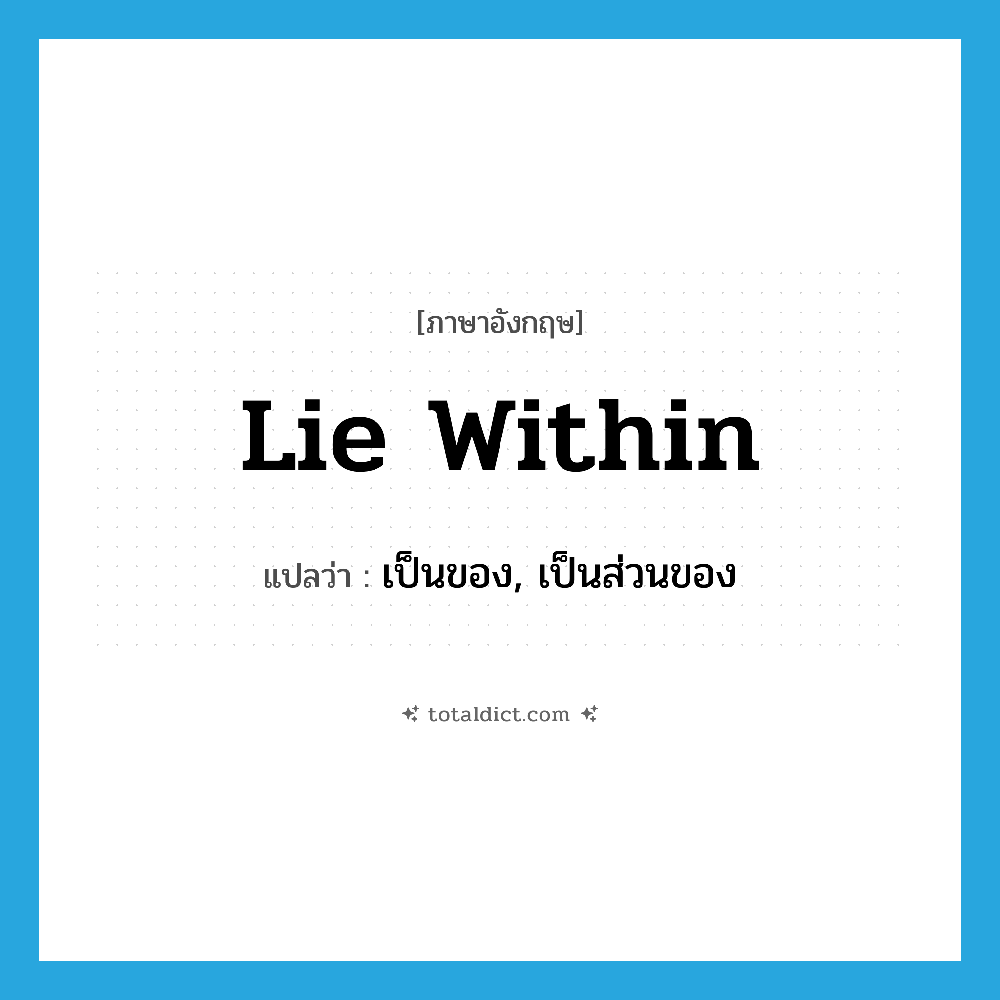 lie within แปลว่า?, คำศัพท์ภาษาอังกฤษ lie within แปลว่า เป็นของ, เป็นส่วนของ ประเภท PHRV หมวด PHRV
