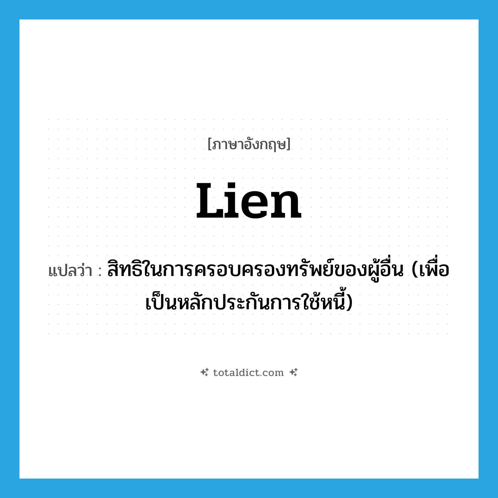 lien แปลว่า?, คำศัพท์ภาษาอังกฤษ lien แปลว่า สิทธิในการครอบครองทรัพย์ของผู้อื่น (เพื่อเป็นหลักประกันการใช้หนี้) ประเภท N หมวด N