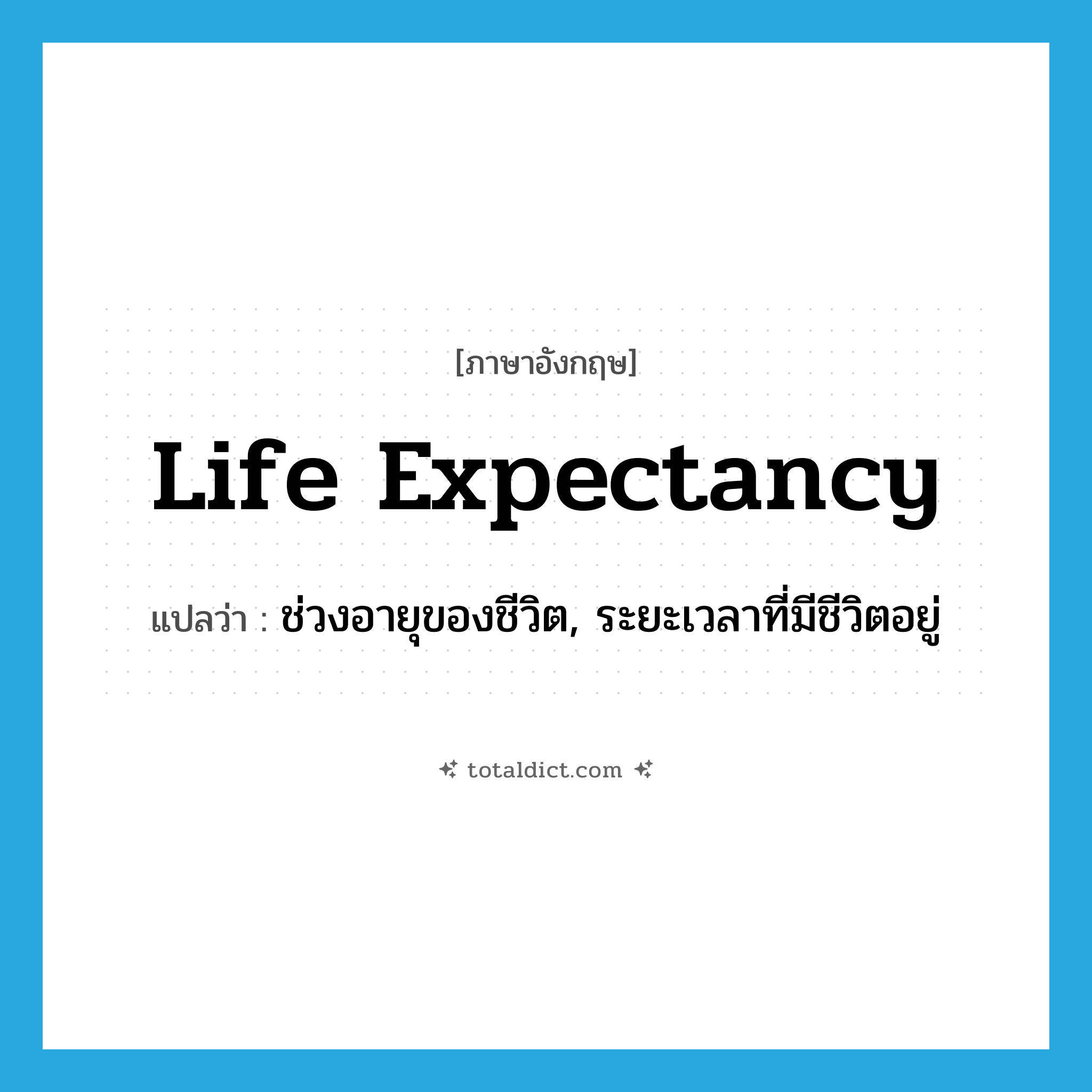 life expectancy แปลว่า?, คำศัพท์ภาษาอังกฤษ life expectancy แปลว่า ช่วงอายุของชีวิต, ระยะเวลาที่มีชีวิตอยู่ ประเภท N หมวด N