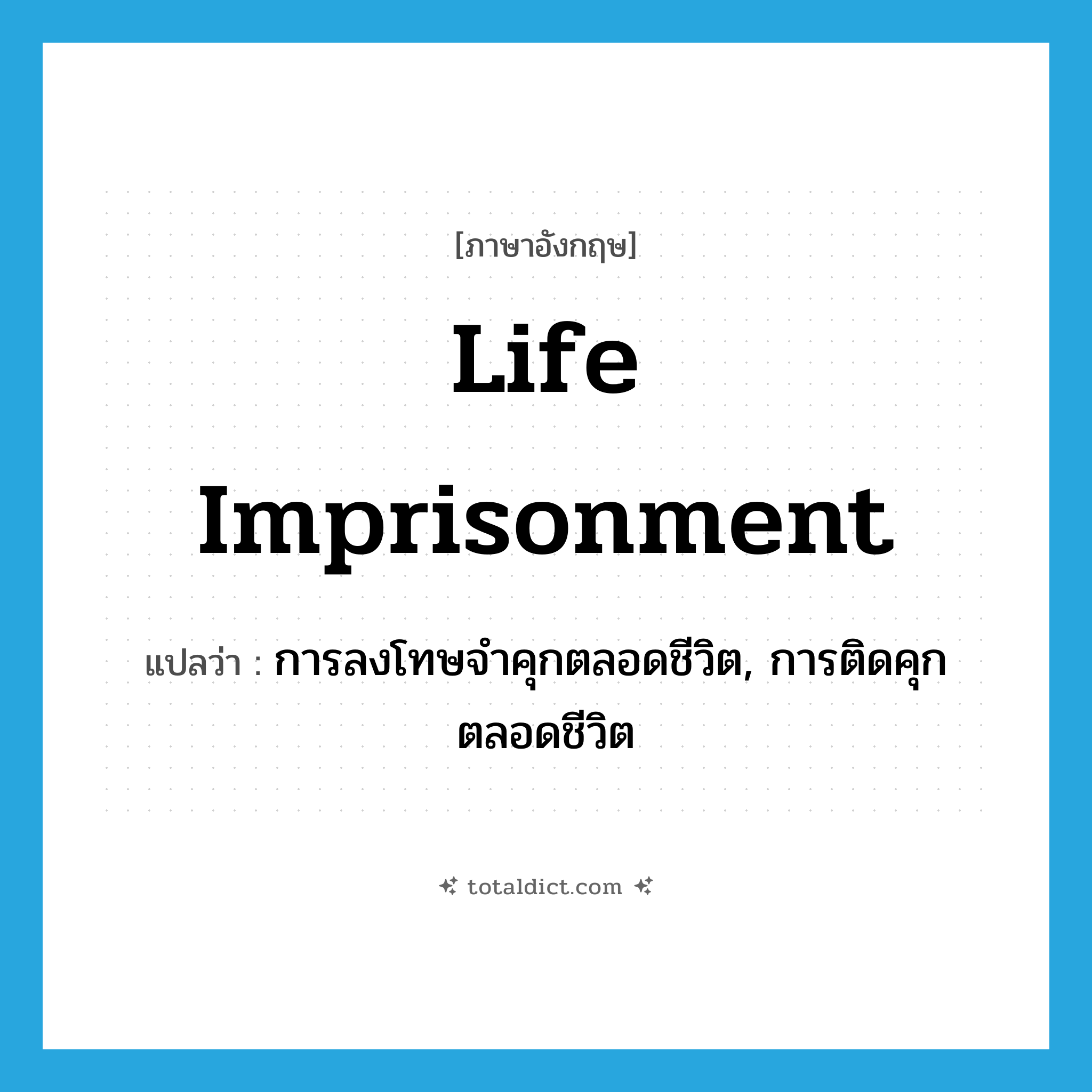 life imprisonment แปลว่า?, คำศัพท์ภาษาอังกฤษ life imprisonment แปลว่า การลงโทษจำคุกตลอดชีวิต, การติดคุกตลอดชีวิต ประเภท N หมวด N