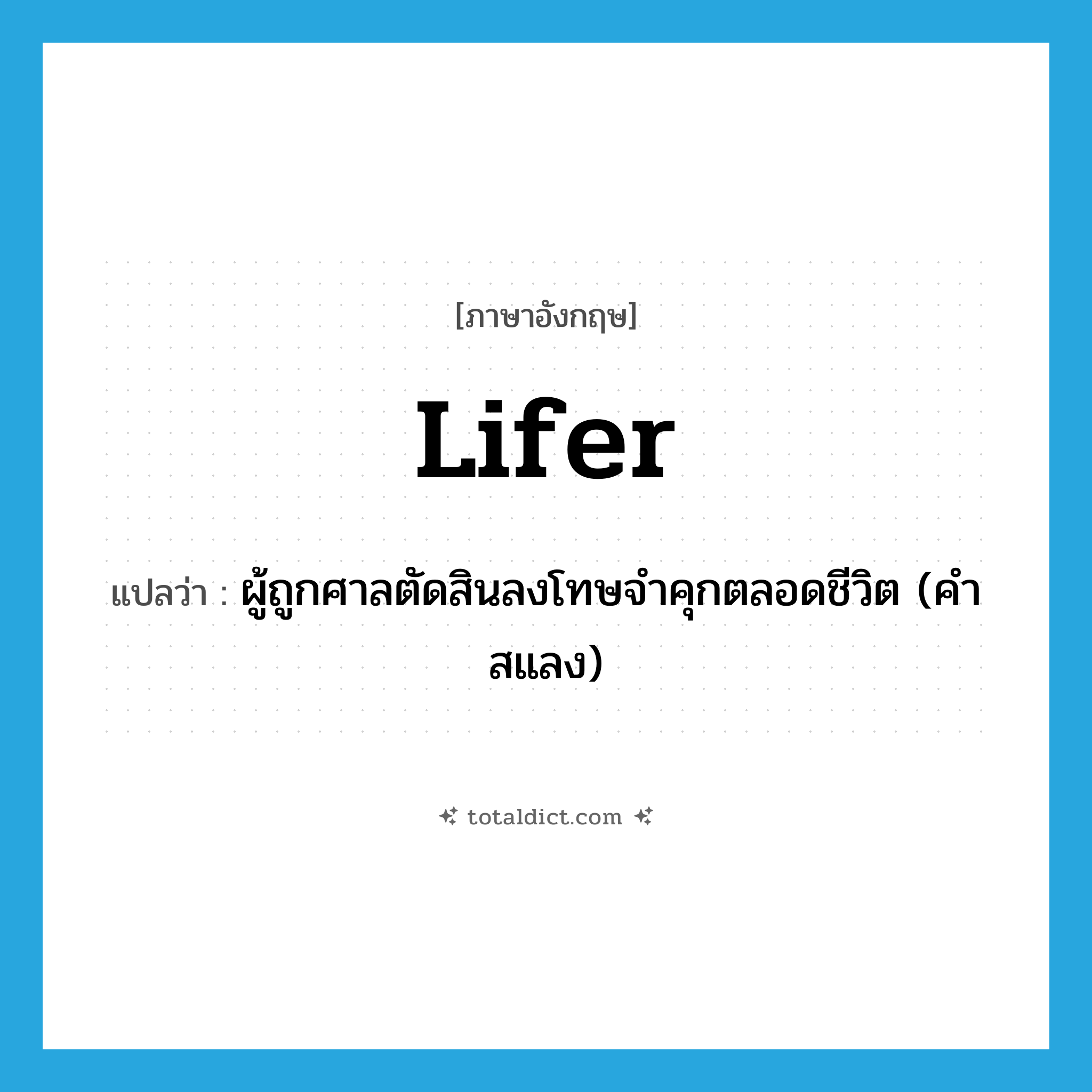 lifer แปลว่า?, คำศัพท์ภาษาอังกฤษ lifer แปลว่า ผู้ถูกศาลตัดสินลงโทษจำคุกตลอดชีวิต (คำสแลง) ประเภท N หมวด N
