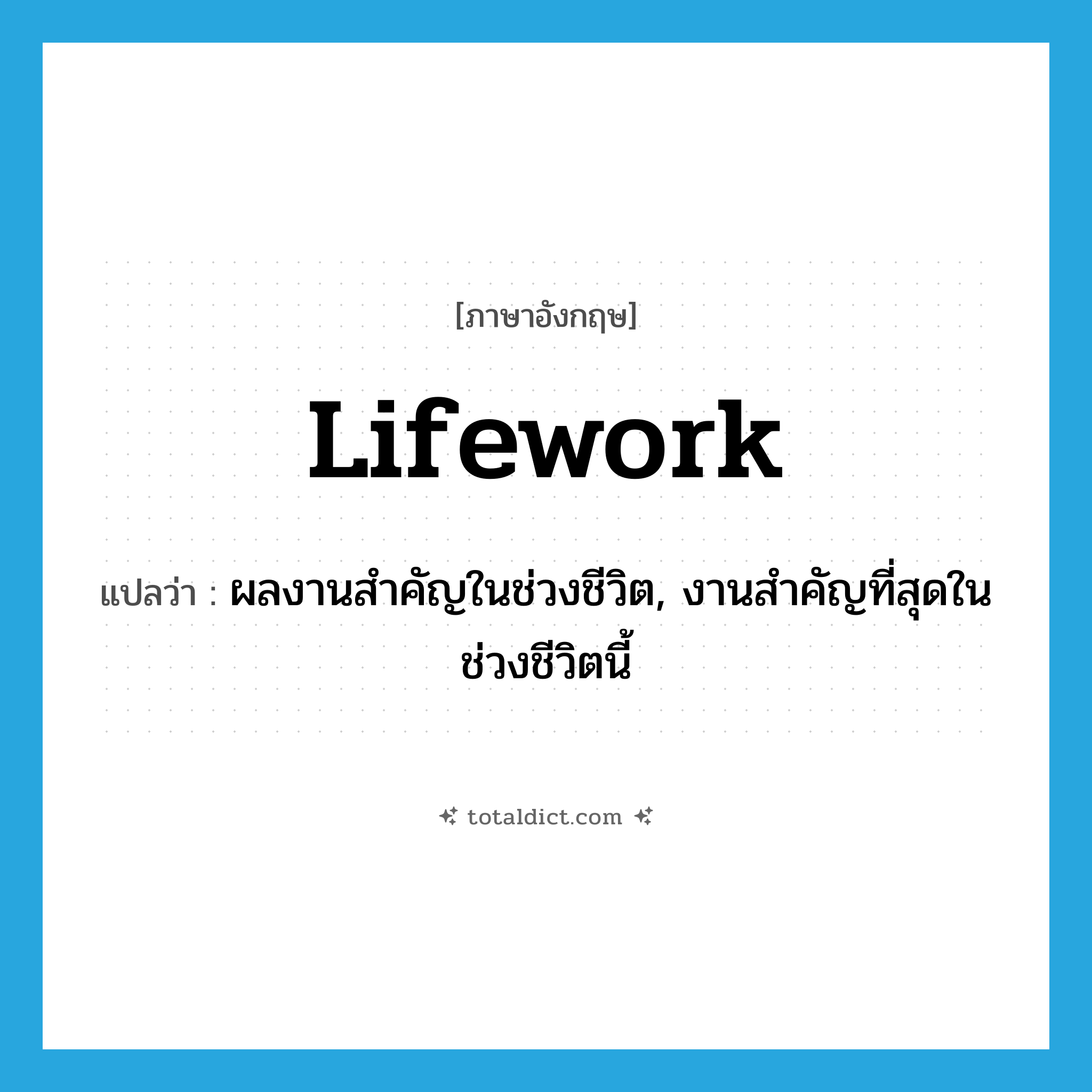lifework แปลว่า?, คำศัพท์ภาษาอังกฤษ lifework แปลว่า ผลงานสำคัญในช่วงชีวิต, งานสำคัญที่สุดในช่วงชีวิตนี้ ประเภท N หมวด N