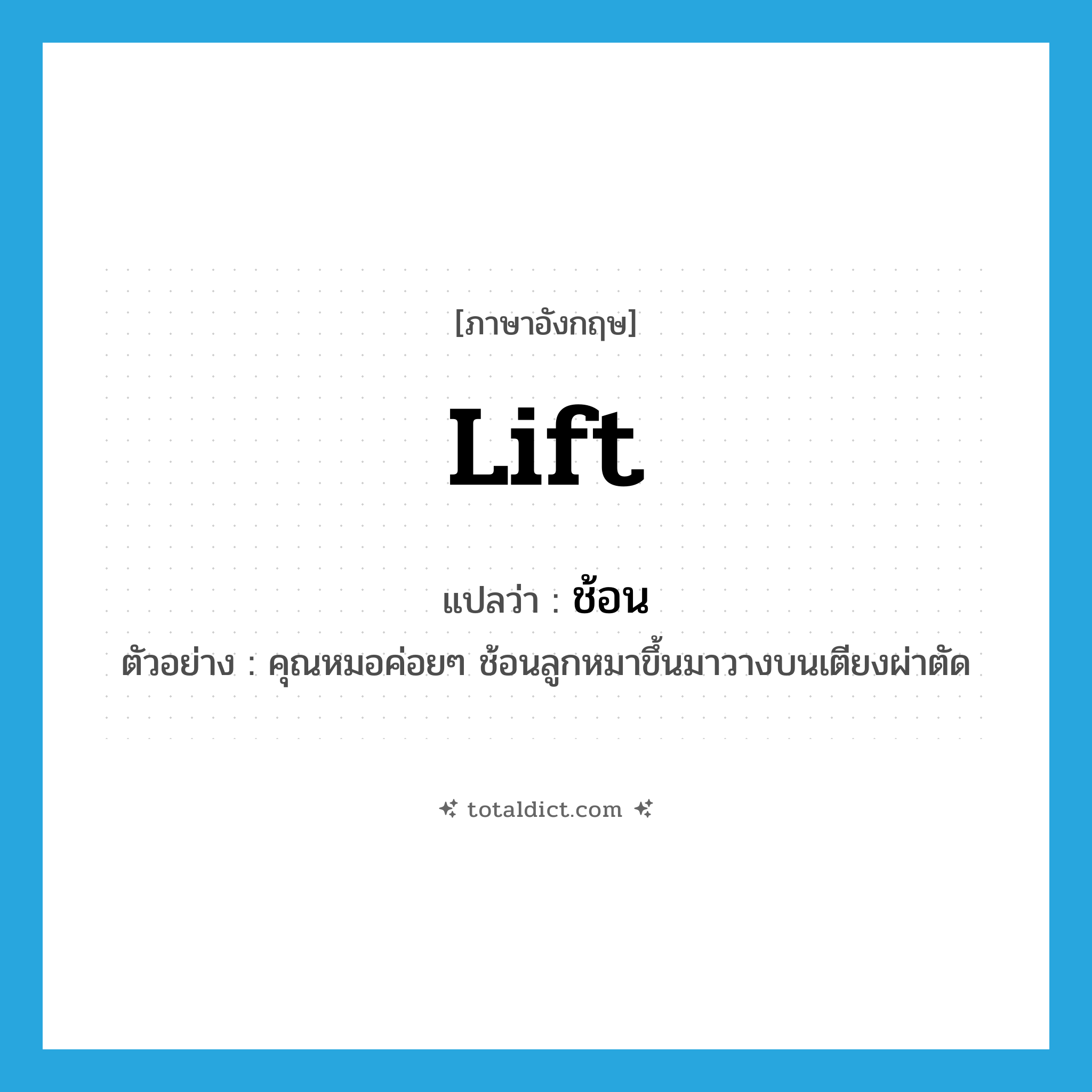 lift แปลว่า?, คำศัพท์ภาษาอังกฤษ lift แปลว่า ช้อน ประเภท V ตัวอย่าง คุณหมอค่อยๆ ช้อนลูกหมาขึ้นมาวางบนเตียงผ่าตัด หมวด V