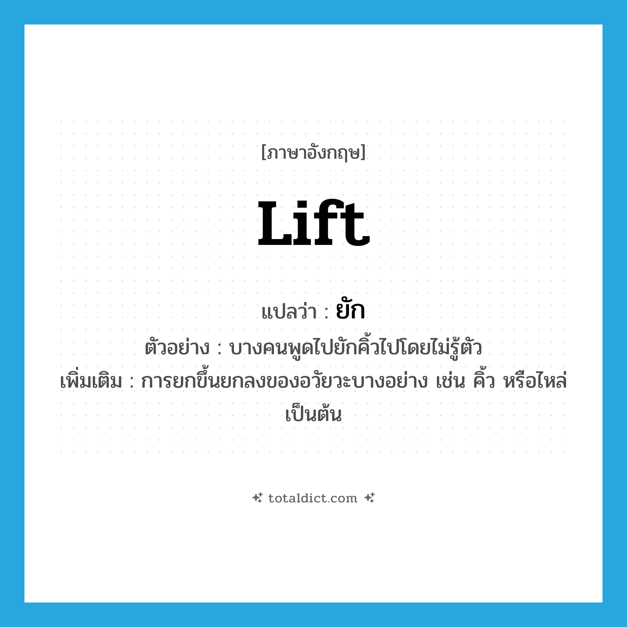 lift แปลว่า?, คำศัพท์ภาษาอังกฤษ lift แปลว่า ยัก ประเภท V ตัวอย่าง บางคนพูดไปยักคิ้วไปโดยไม่รู้ตัว เพิ่มเติม การยกขึ้นยกลงของอวัยวะบางอย่าง เช่น คิ้ว หรือไหล่ เป็นต้น หมวด V