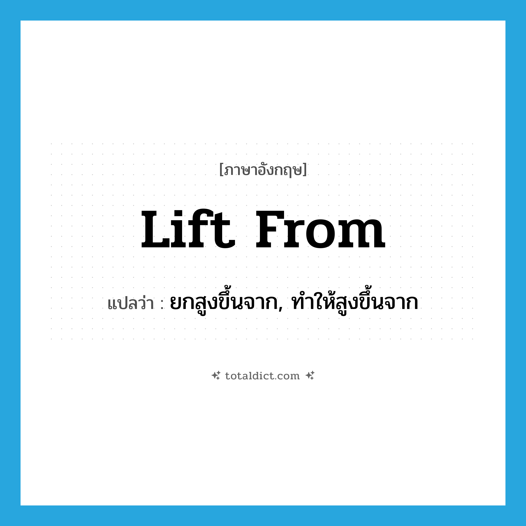 lift from แปลว่า?, คำศัพท์ภาษาอังกฤษ lift from แปลว่า ยกสูงขึ้นจาก, ทำให้สูงขึ้นจาก ประเภท PHRV หมวด PHRV