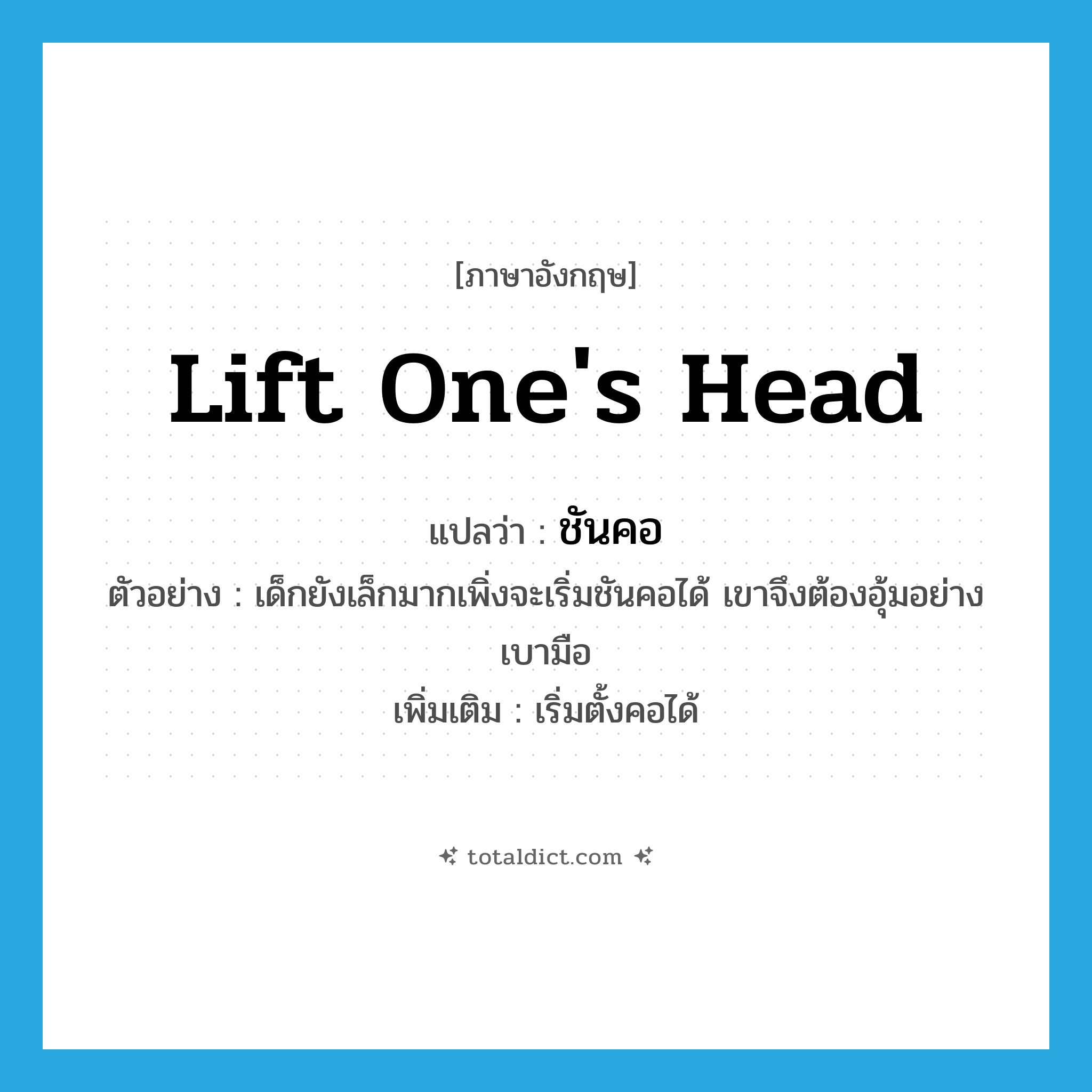 lift one&#39;s head แปลว่า?, คำศัพท์ภาษาอังกฤษ lift one&#39;s head แปลว่า ชันคอ ประเภท V ตัวอย่าง เด็กยังเล็กมากเพิ่งจะเริ่มชันคอได้ เขาจึงต้องอุ้มอย่างเบามือ เพิ่มเติม เริ่มตั้งคอได้ หมวด V