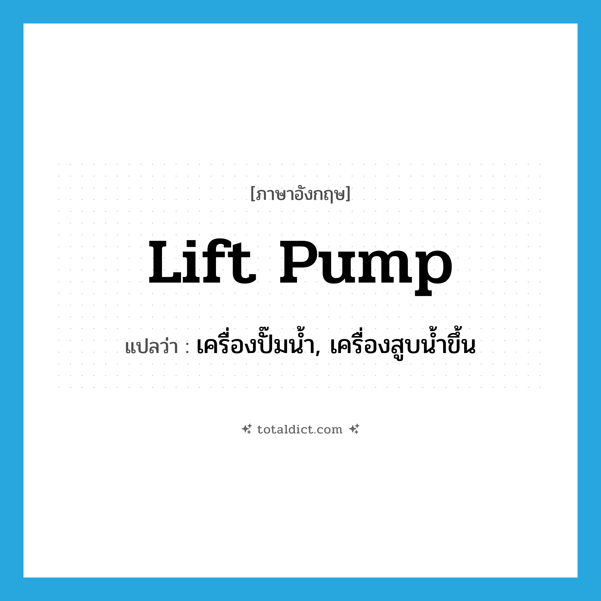 lift pump แปลว่า?, คำศัพท์ภาษาอังกฤษ lift pump แปลว่า เครื่องปั๊มน้ำ, เครื่องสูบน้ำขึ้น ประเภท N หมวด N