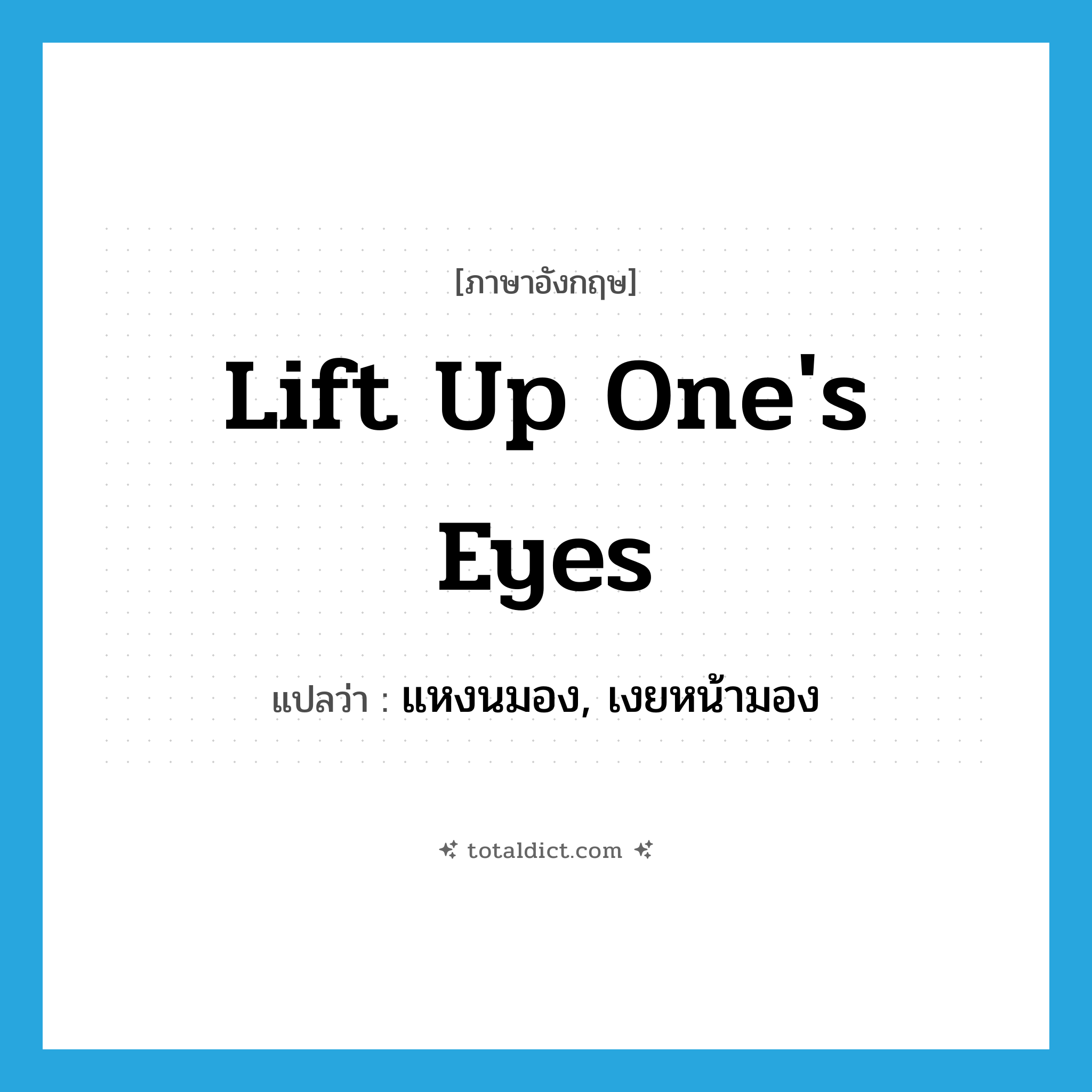 lift up one&#39;s eyes แปลว่า?, คำศัพท์ภาษาอังกฤษ lift up one&#39;s eyes แปลว่า แหงนมอง, เงยหน้ามอง ประเภท IDM หมวด IDM