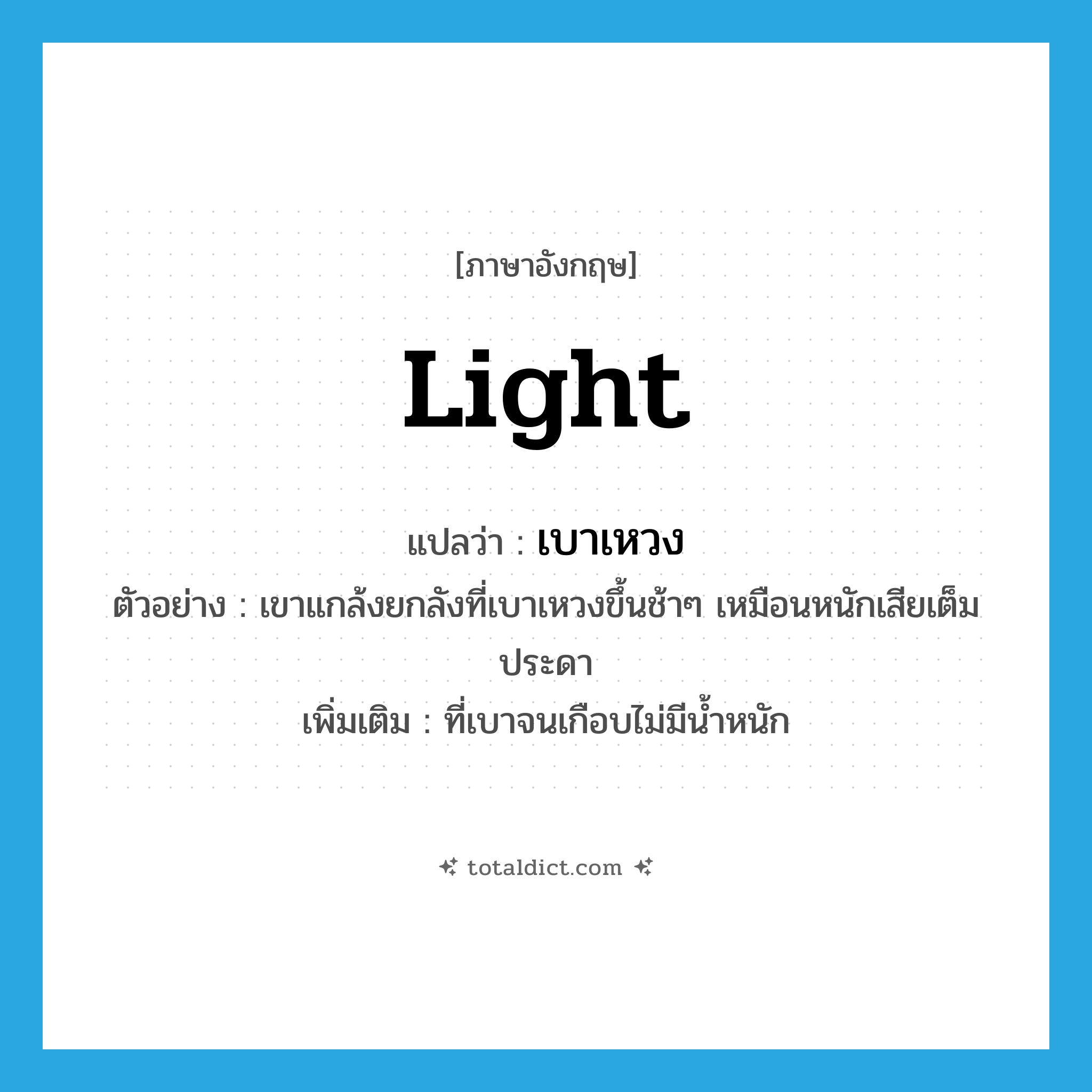 เบาเหวง ภาษาอังกฤษ?, คำศัพท์ภาษาอังกฤษ เบาเหวง แปลว่า light ประเภท ADJ ตัวอย่าง เขาแกล้งยกลังที่เบาเหวงขึ้นช้าๆ เหมือนหนักเสียเต็มประดา เพิ่มเติม ที่เบาจนเกือบไม่มีน้ำหนัก หมวด ADJ