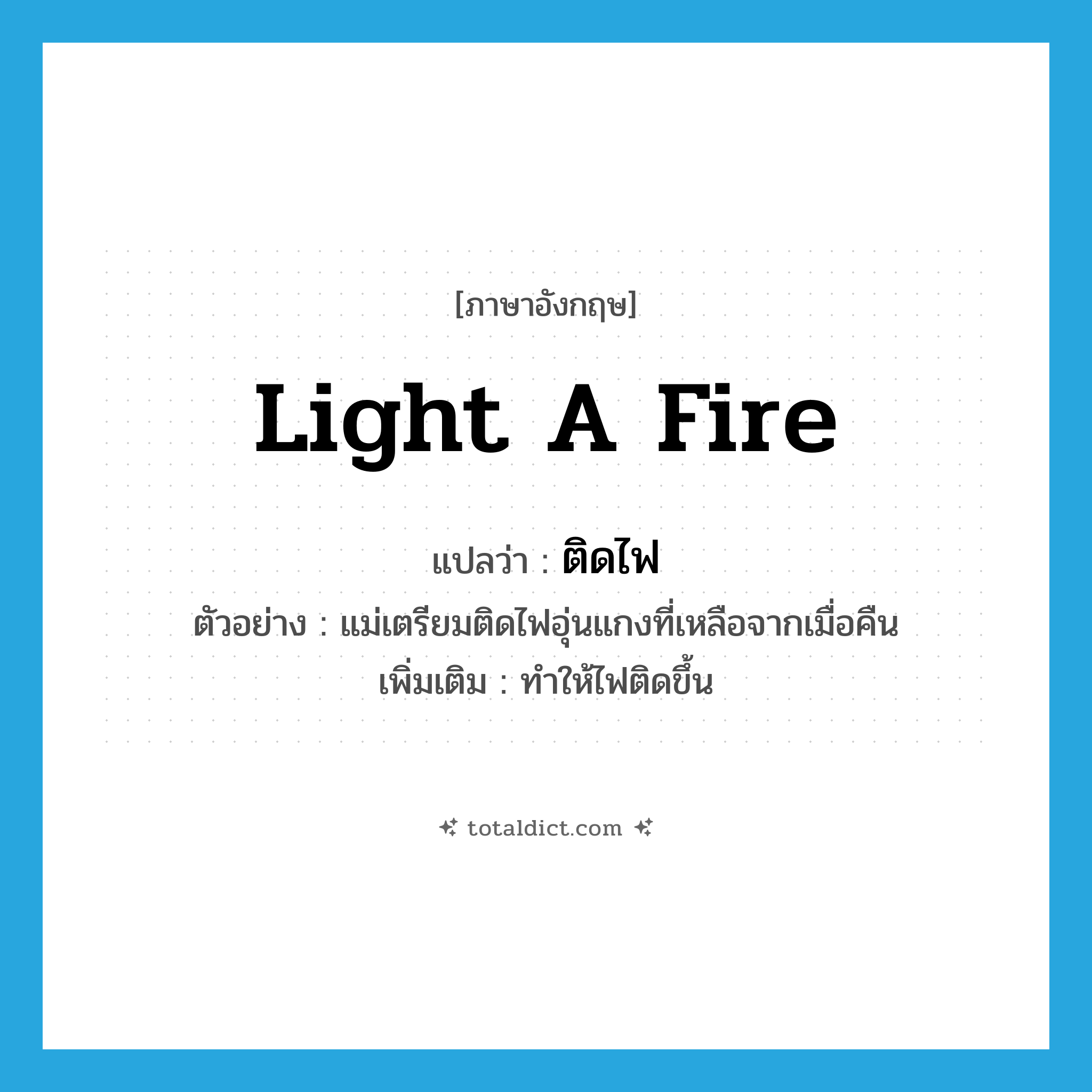 ติดไฟ ภาษาอังกฤษ?, คำศัพท์ภาษาอังกฤษ ติดไฟ แปลว่า light a fire ประเภท V ตัวอย่าง แม่เตรียมติดไฟอุ่นแกงที่เหลือจากเมื่อคืน เพิ่มเติม ทำให้ไฟติดขึ้น หมวด V