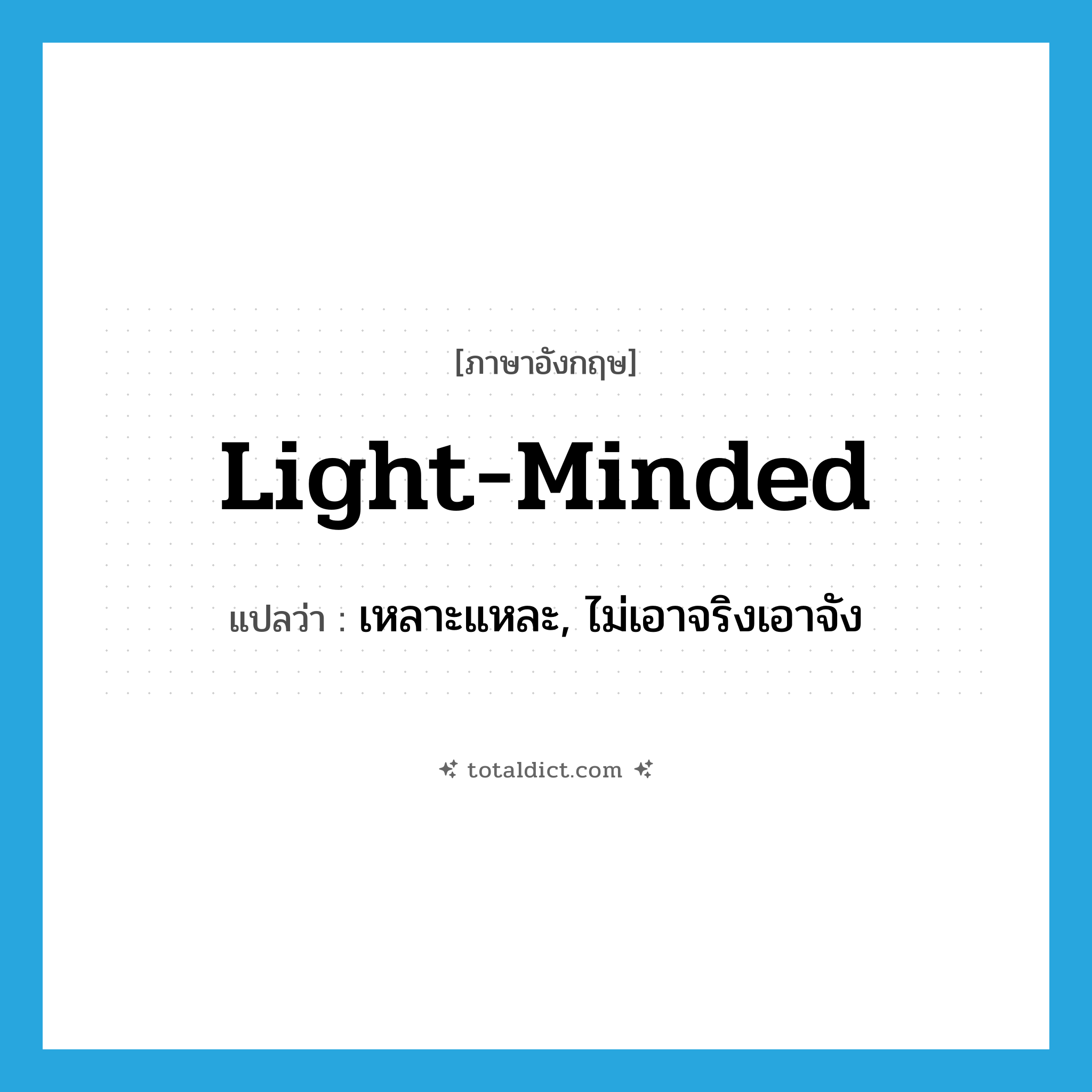 light-minded แปลว่า?, คำศัพท์ภาษาอังกฤษ light-minded แปลว่า เหลาะแหละ, ไม่เอาจริงเอาจัง ประเภท ADJ หมวด ADJ