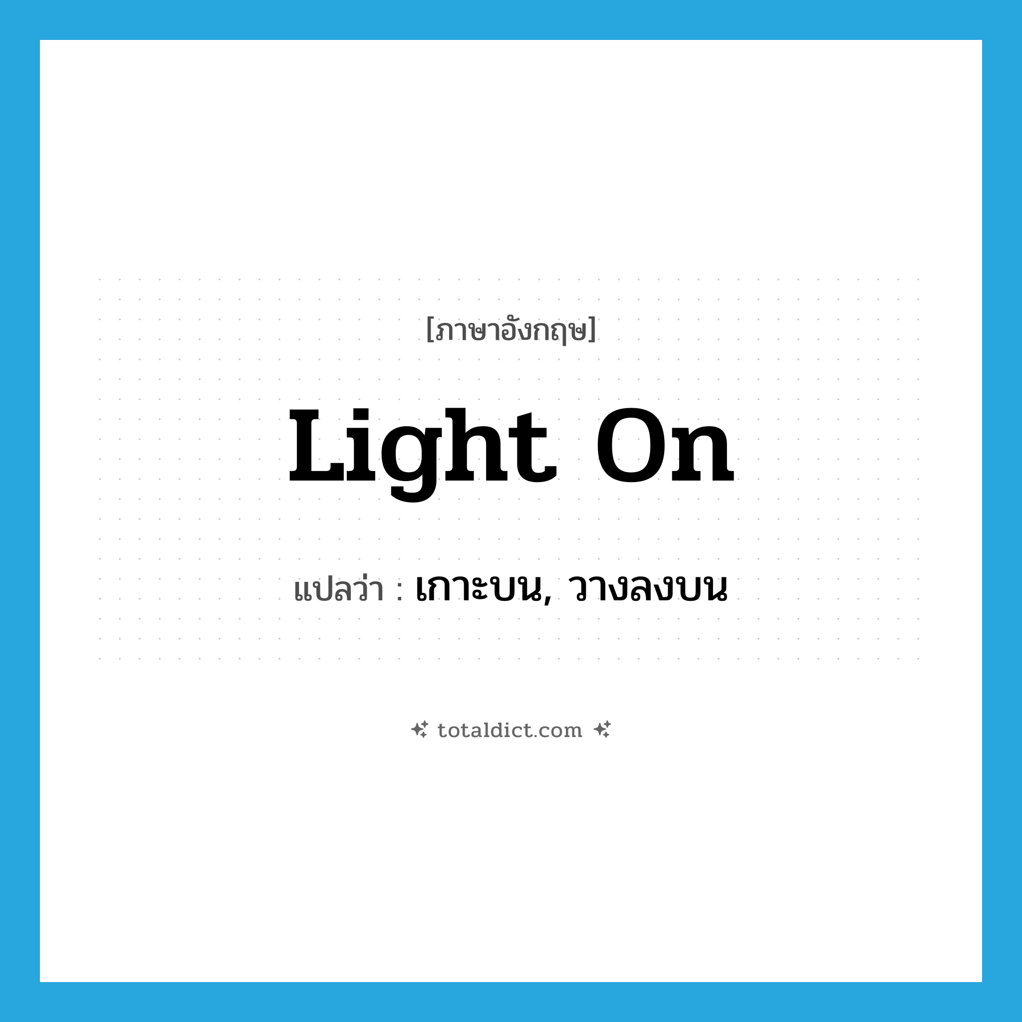 light on แปลว่า?, คำศัพท์ภาษาอังกฤษ light on แปลว่า เกาะบน, วางลงบน ประเภท PHRV หมวด PHRV