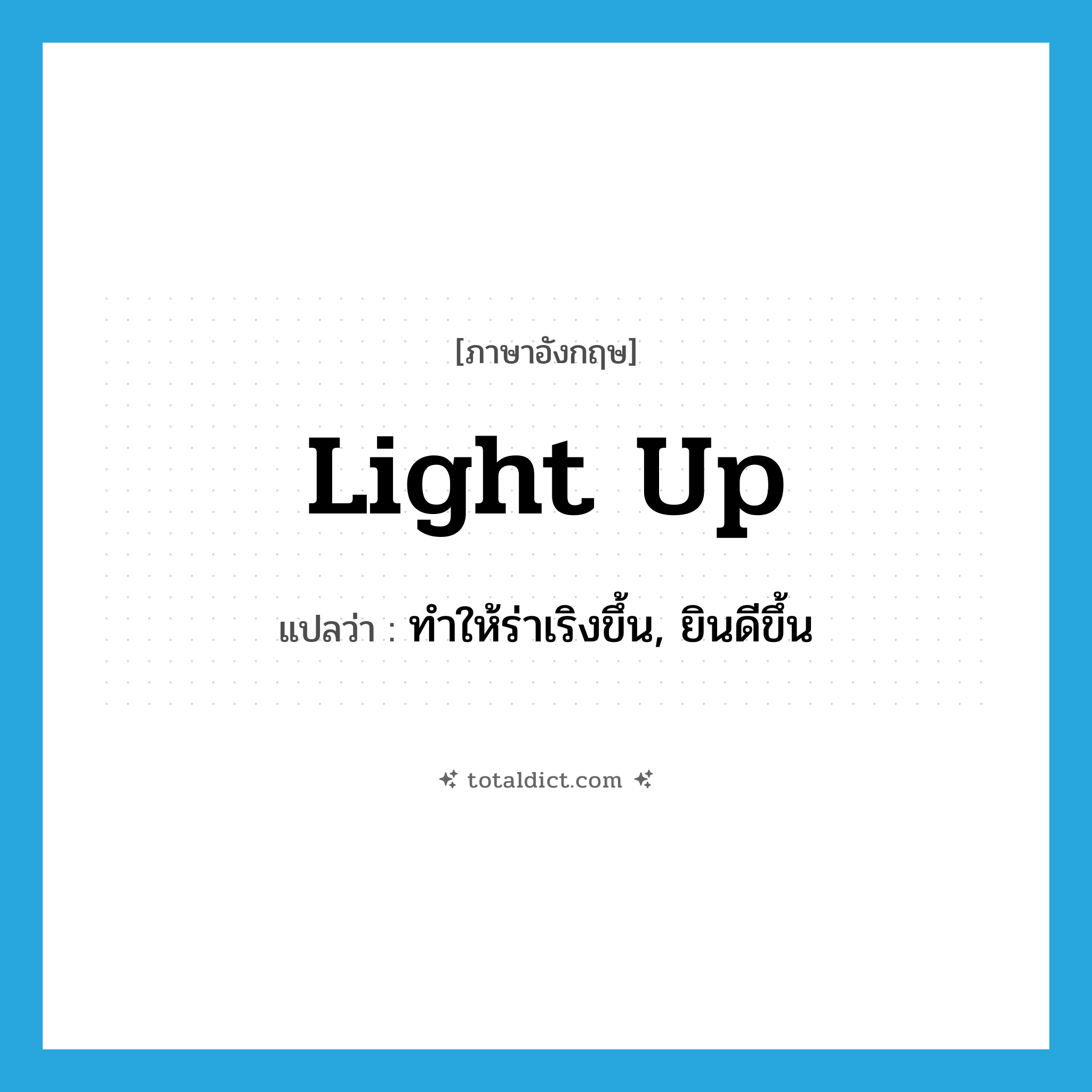 light up แปลว่า?, คำศัพท์ภาษาอังกฤษ light up แปลว่า ทำให้ร่าเริงขึ้น, ยินดีขึ้น ประเภท PHRV หมวด PHRV