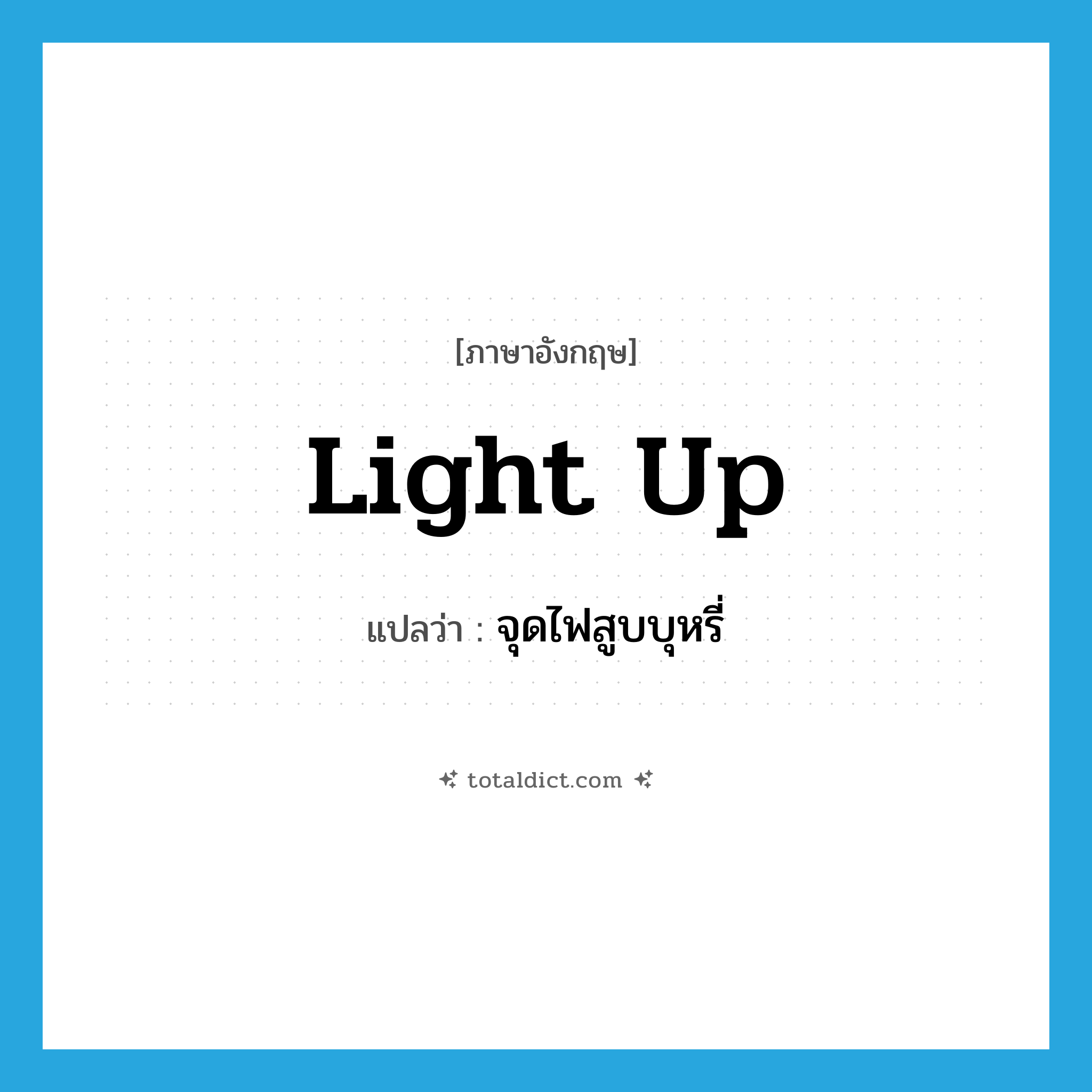 light up แปลว่า?, คำศัพท์ภาษาอังกฤษ light up แปลว่า จุดไฟสูบบุหรี่ ประเภท PHRV หมวด PHRV