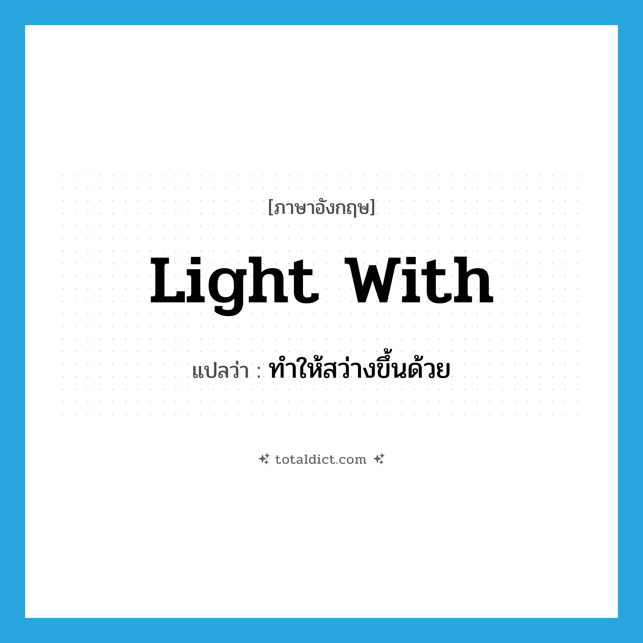 light with แปลว่า?, คำศัพท์ภาษาอังกฤษ light with แปลว่า ทำให้สว่างขึ้นด้วย ประเภท PHRV หมวด PHRV