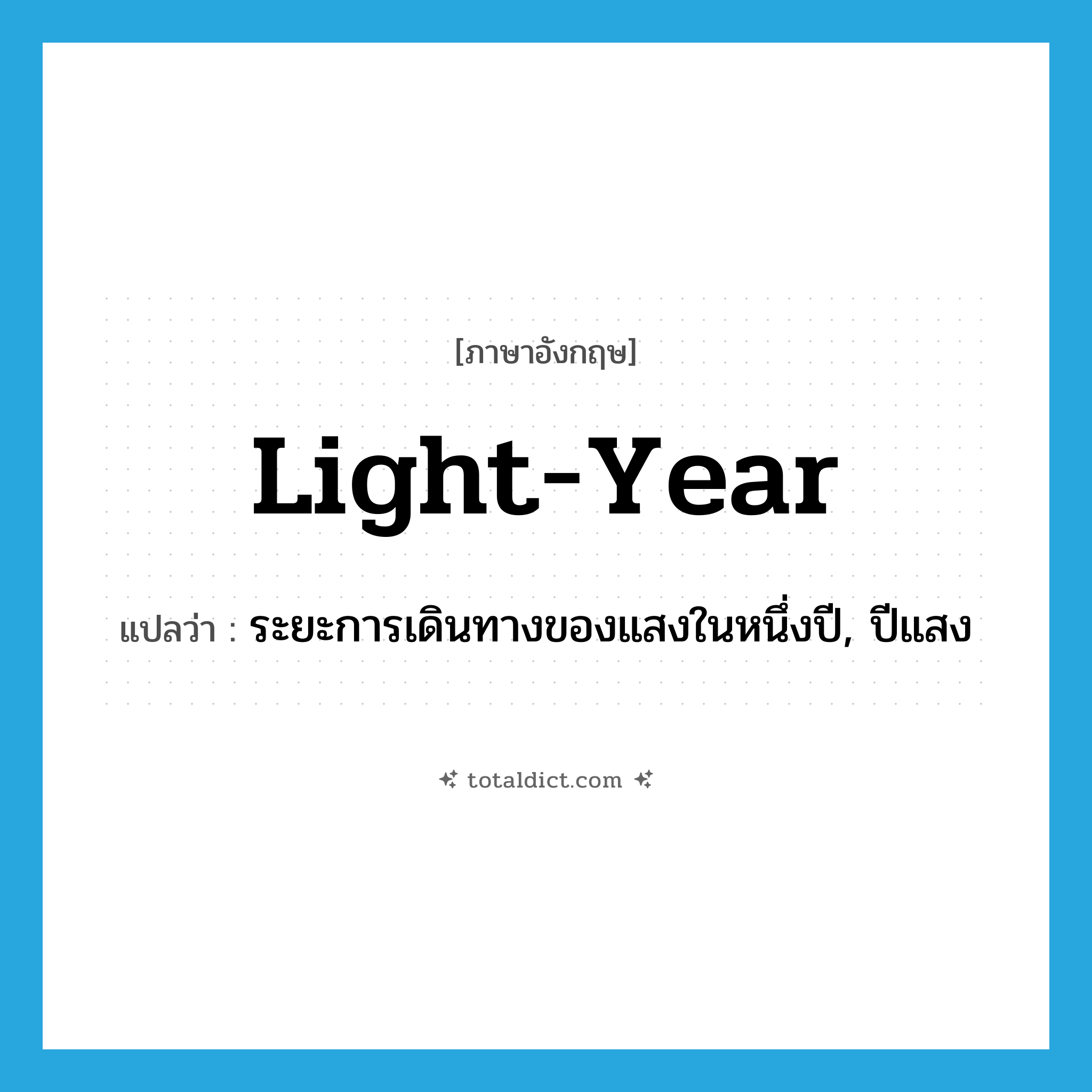 light-year แปลว่า?, คำศัพท์ภาษาอังกฤษ light-year แปลว่า ระยะการเดินทางของแสงในหนึ่งปี, ปีแสง ประเภท N หมวด N