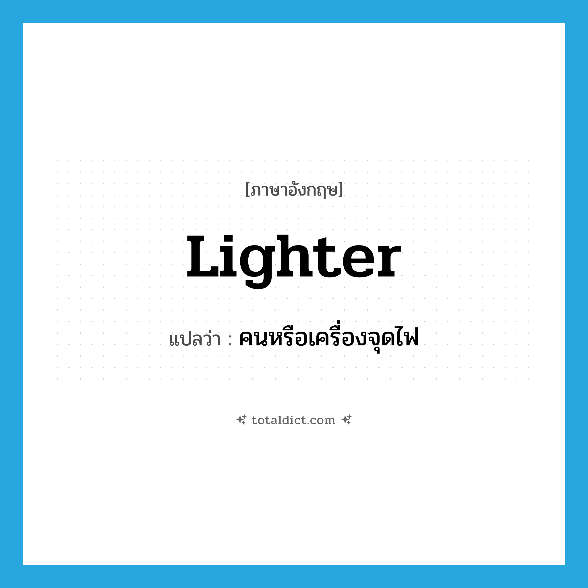 lighter แปลว่า?, คำศัพท์ภาษาอังกฤษ lighter แปลว่า คนหรือเครื่องจุดไฟ ประเภท N หมวด N