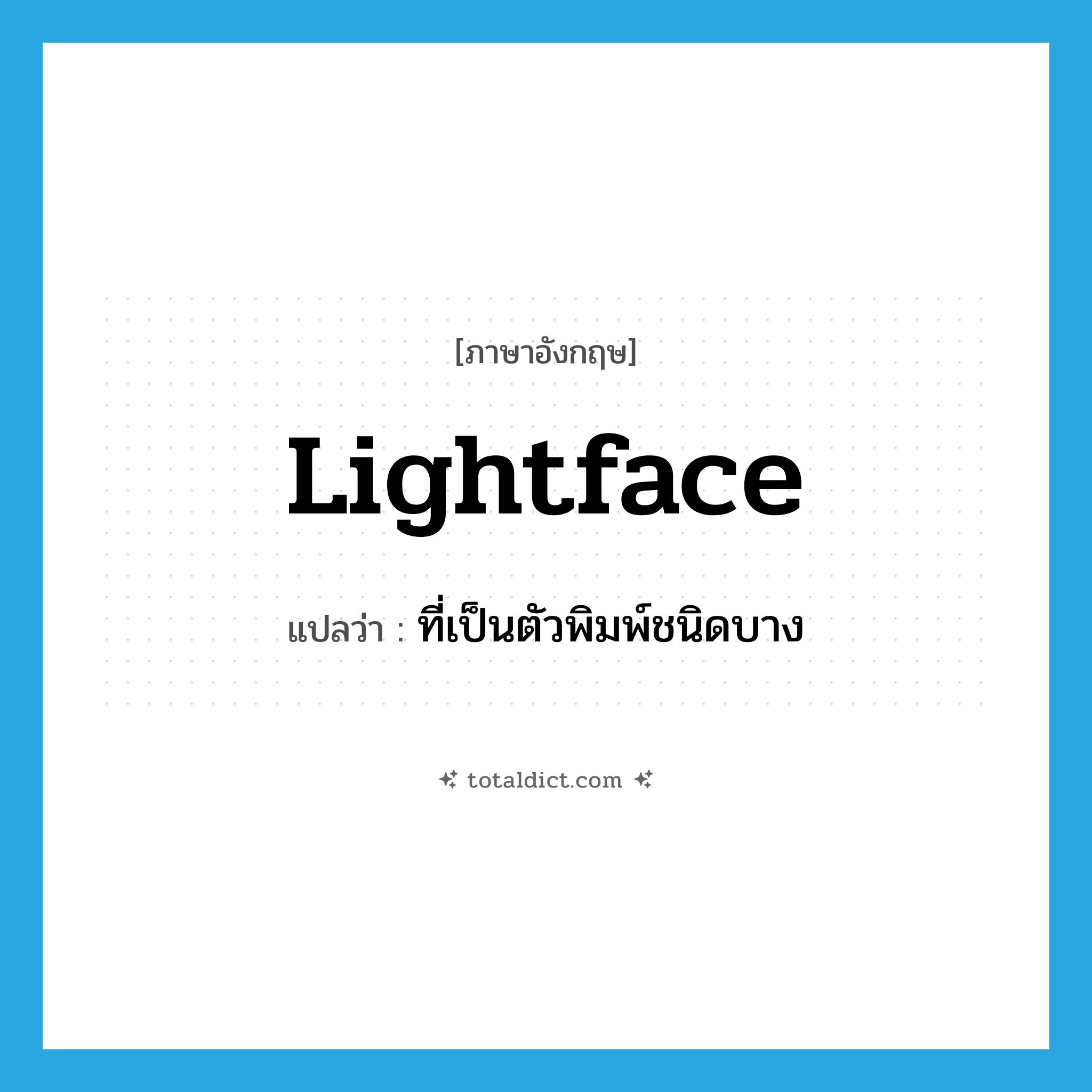 lightface แปลว่า?, คำศัพท์ภาษาอังกฤษ lightface แปลว่า ที่เป็นตัวพิมพ์ชนิดบาง ประเภท ADJ หมวด ADJ