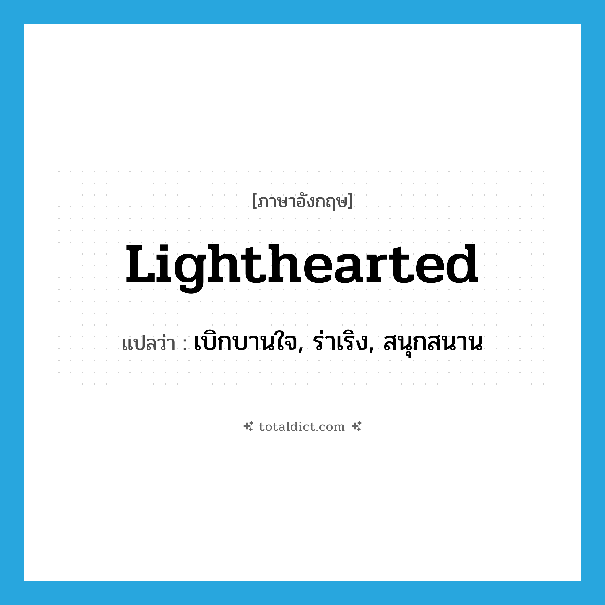 lighthearted แปลว่า?, คำศัพท์ภาษาอังกฤษ lighthearted แปลว่า เบิกบานใจ, ร่าเริง, สนุกสนาน ประเภท ADJ หมวด ADJ