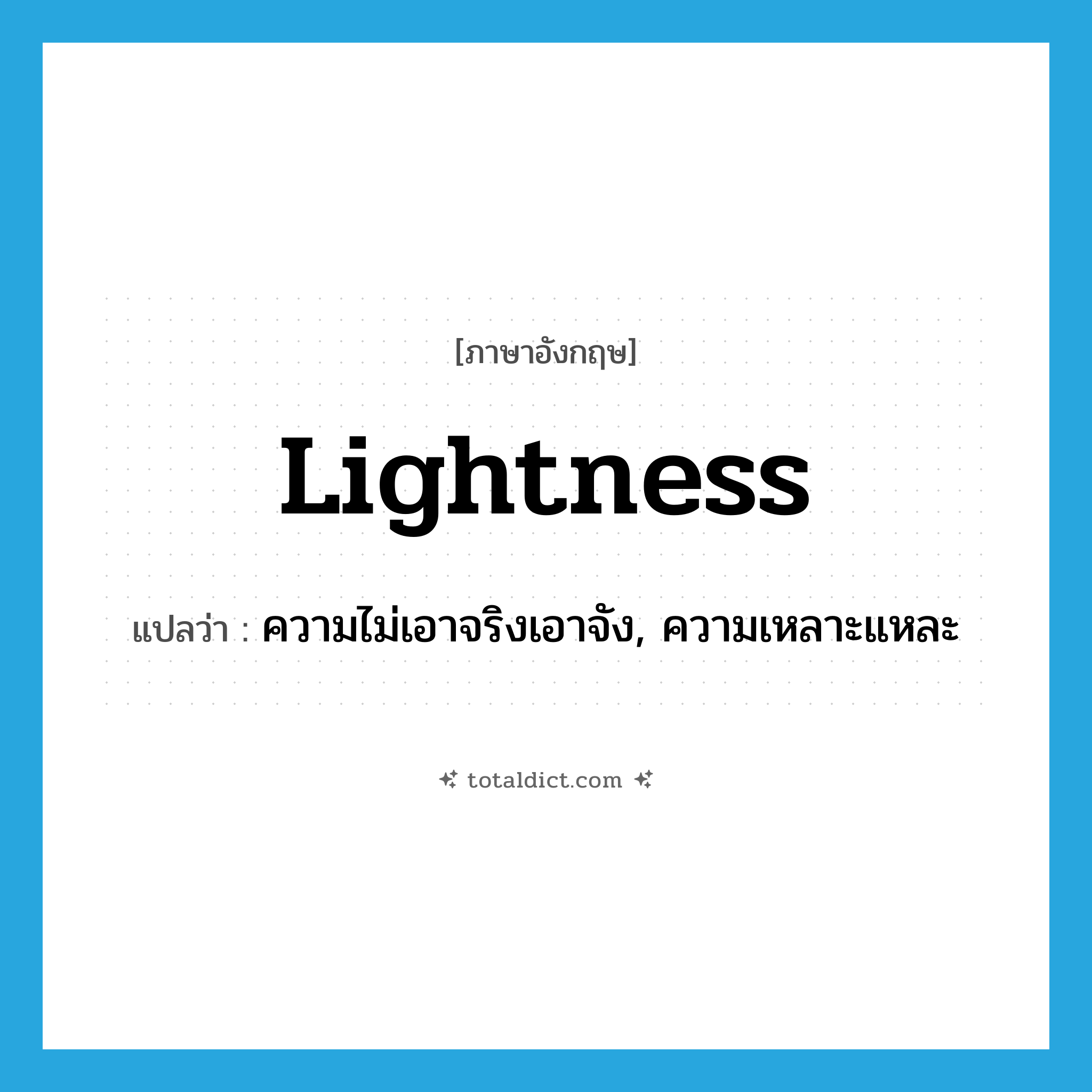 lightness แปลว่า?, คำศัพท์ภาษาอังกฤษ lightness แปลว่า ความไม่เอาจริงเอาจัง, ความเหลาะแหละ ประเภท N หมวด N