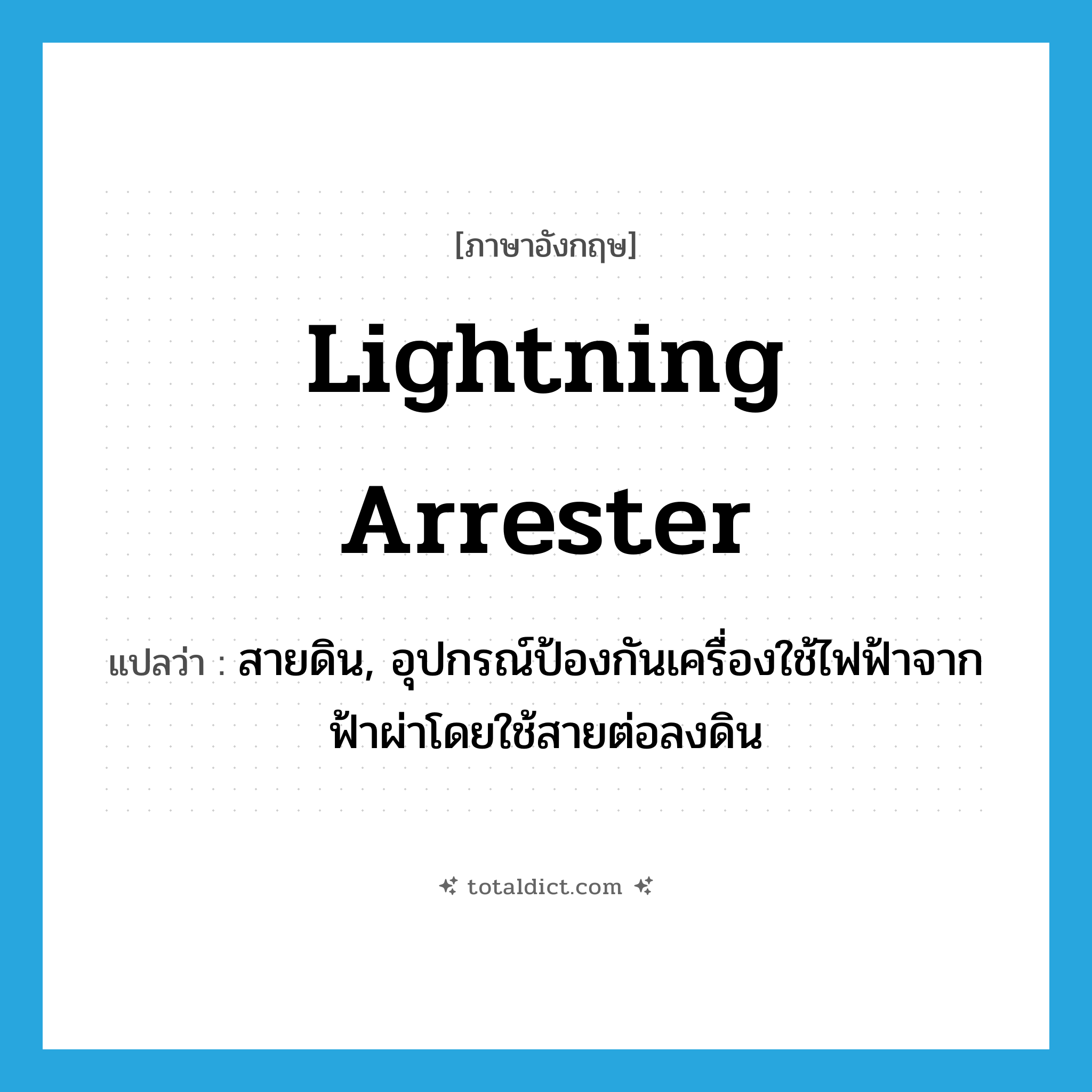lightning arrester แปลว่า?, คำศัพท์ภาษาอังกฤษ lightning arrester แปลว่า สายดิน, อุปกรณ์ป้องกันเครื่องใช้ไฟฟ้าจากฟ้าผ่าโดยใช้สายต่อลงดิน ประเภท N หมวด N