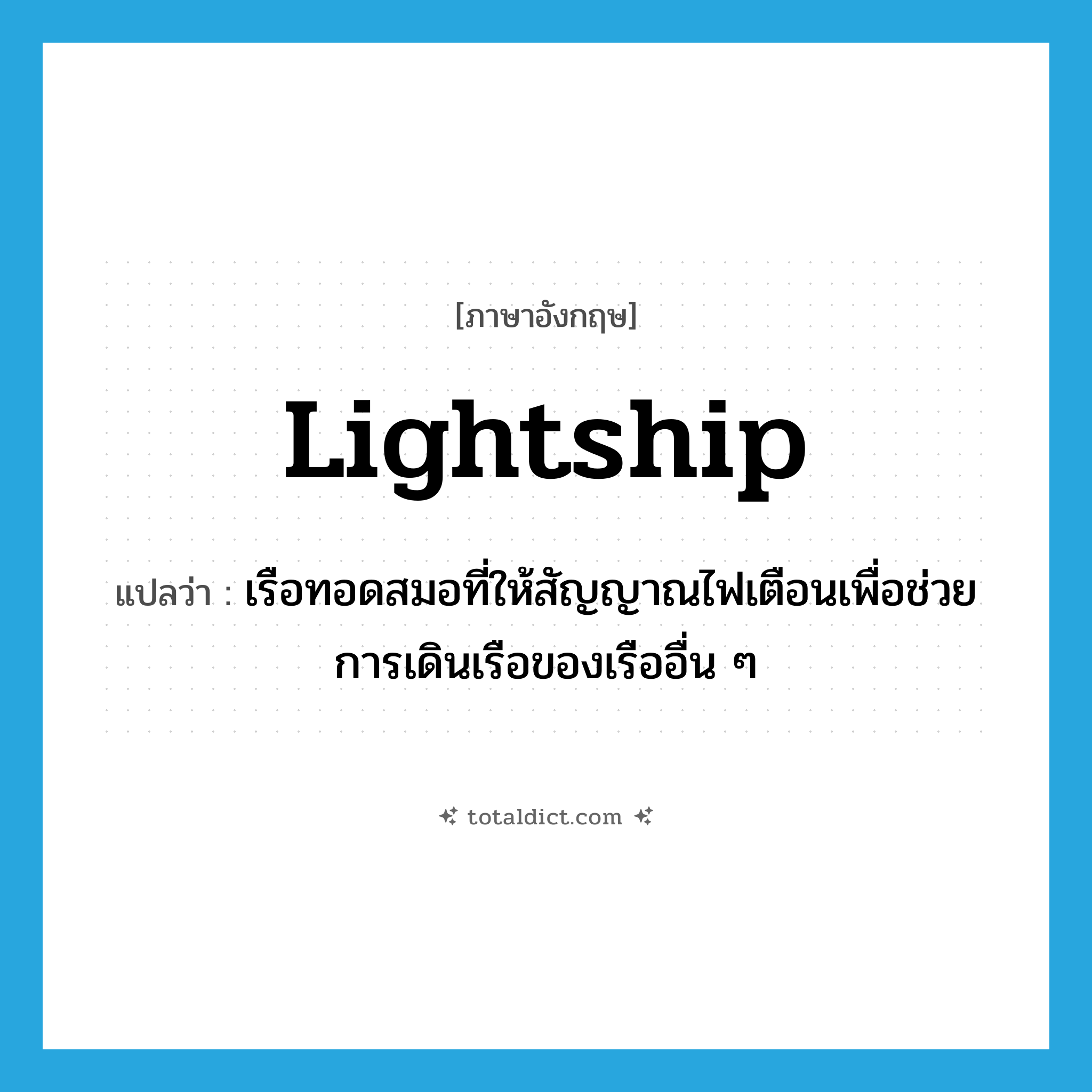 lightship แปลว่า?, คำศัพท์ภาษาอังกฤษ lightship แปลว่า เรือทอดสมอที่ให้สัญญาณไฟเตือนเพื่อช่วยการเดินเรือของเรืออื่น ๆ ประเภท N หมวด N