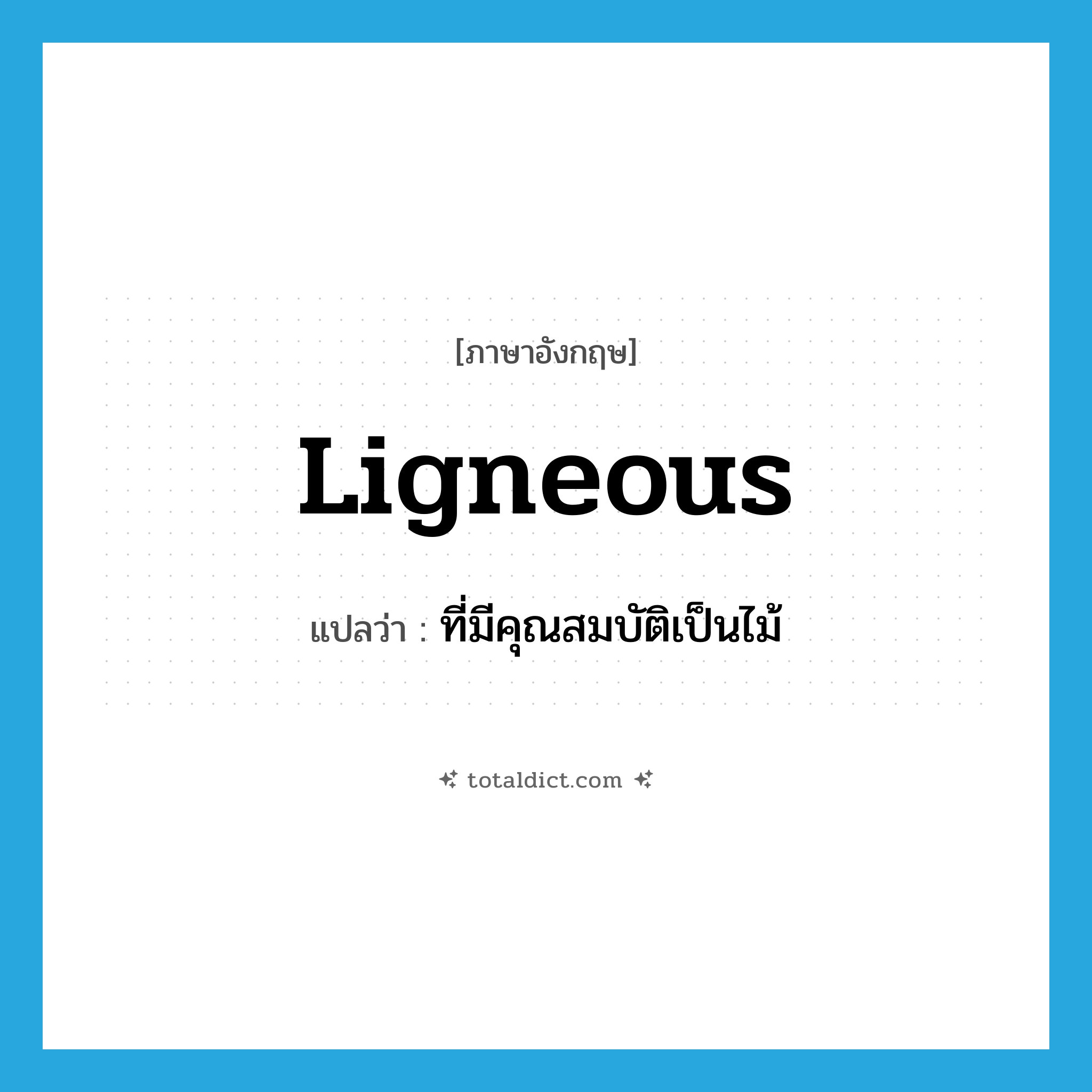 ligneous แปลว่า?, คำศัพท์ภาษาอังกฤษ ligneous แปลว่า ที่มีคุณสมบัติเป็นไม้ ประเภท ADJ หมวด ADJ