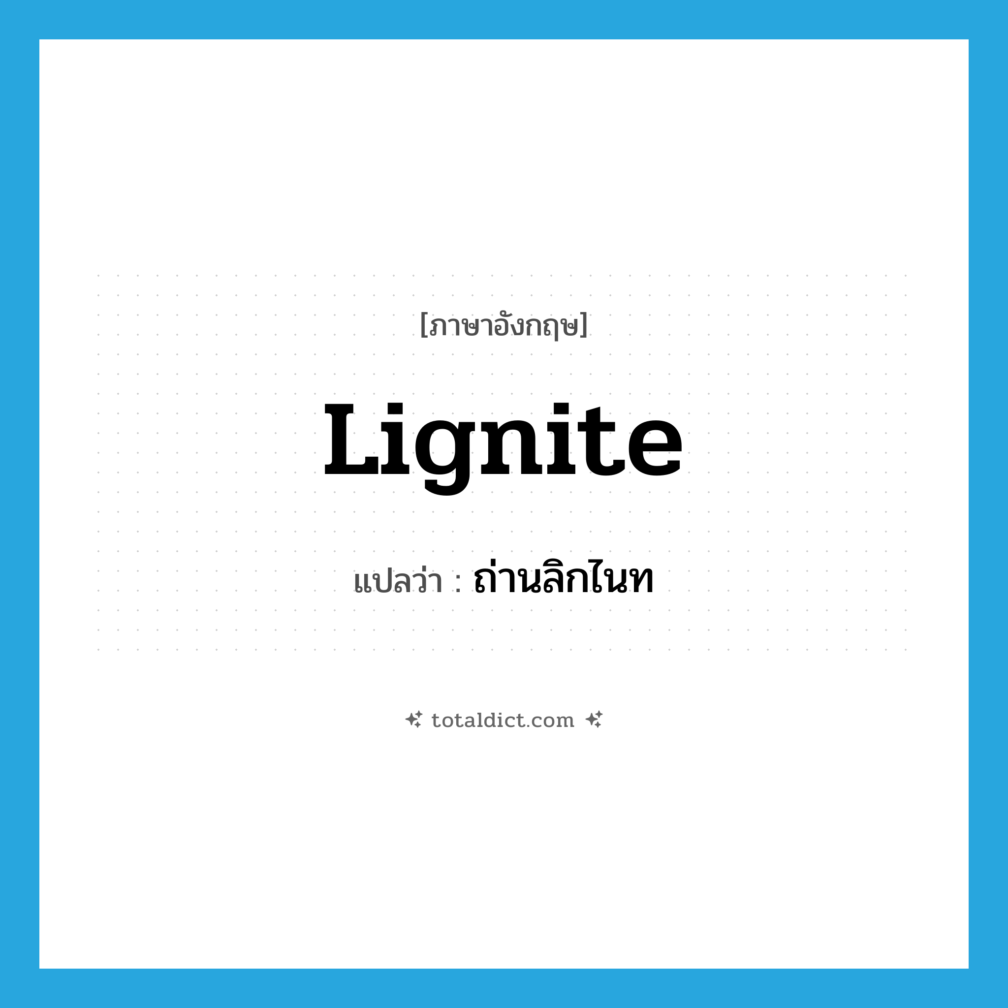 lignite แปลว่า?, คำศัพท์ภาษาอังกฤษ lignite แปลว่า ถ่านลิกไนท ประเภท N หมวด N