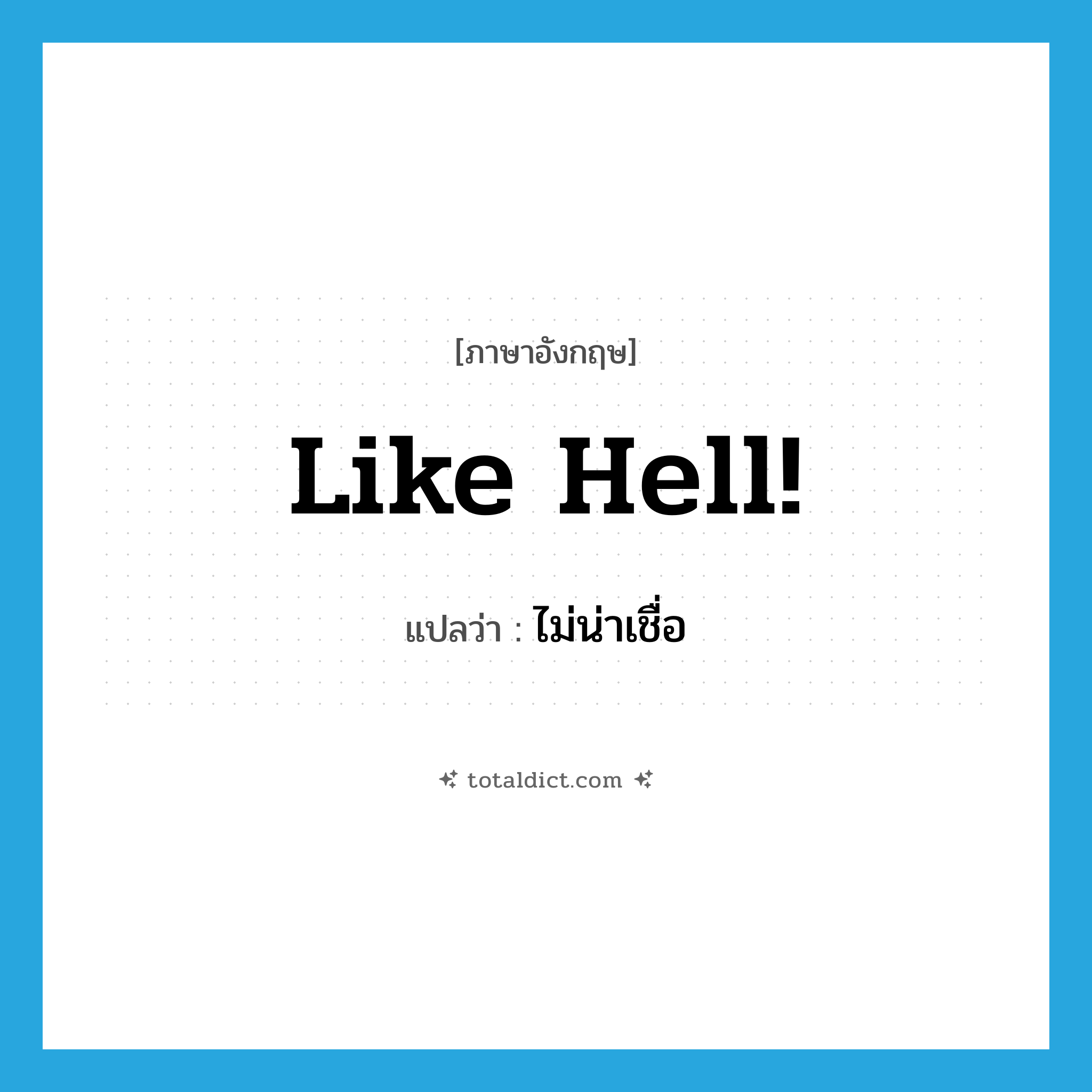 Like hell! แปลว่า?, คำศัพท์ภาษาอังกฤษ Like hell! แปลว่า ไม่น่าเชื่อ ประเภท SL หมวด SL