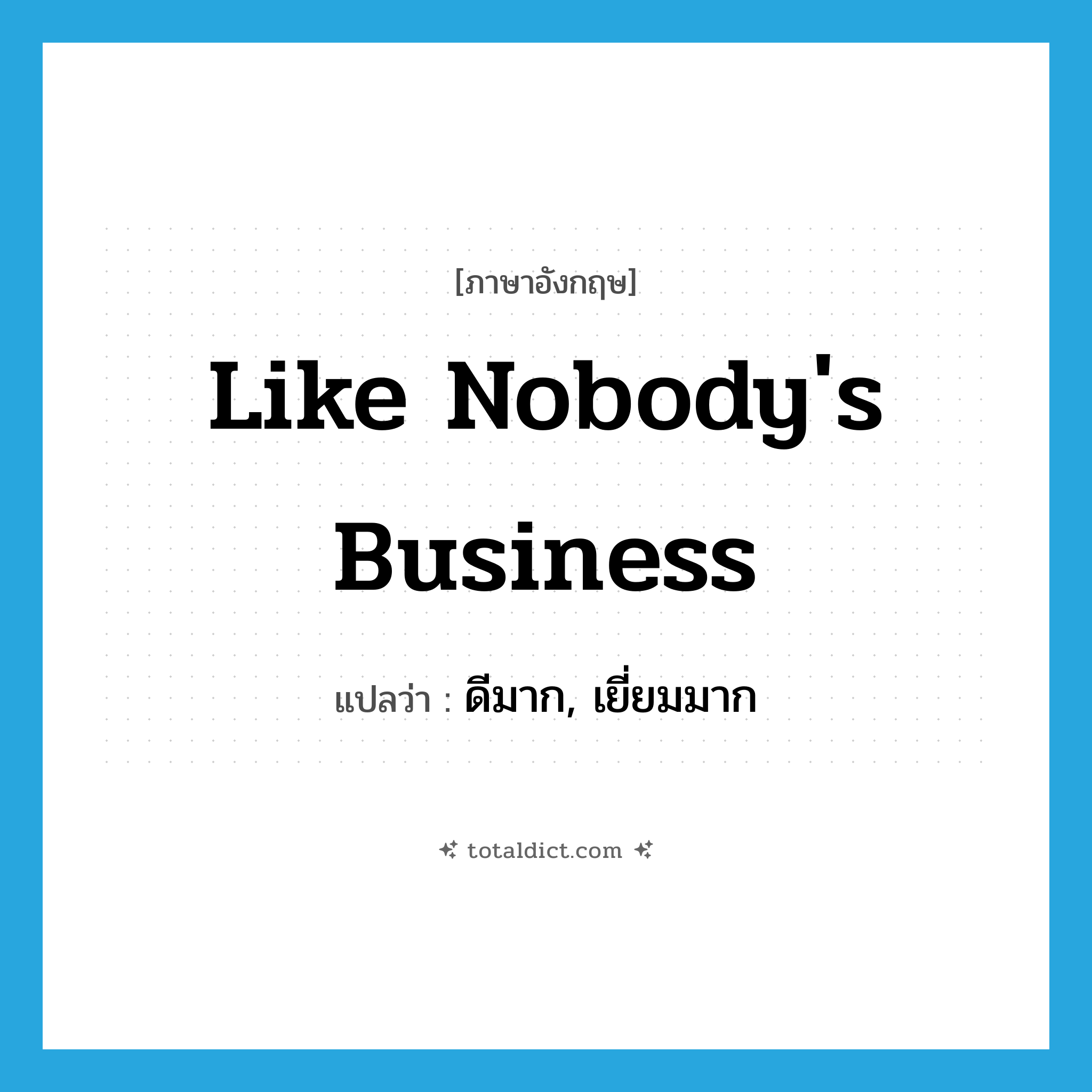 ดีมาก, เยี่ยมมาก ภาษาอังกฤษ?, คำศัพท์ภาษาอังกฤษ ดีมาก, เยี่ยมมาก แปลว่า like nobody&#39;s business ประเภท SL หมวด SL